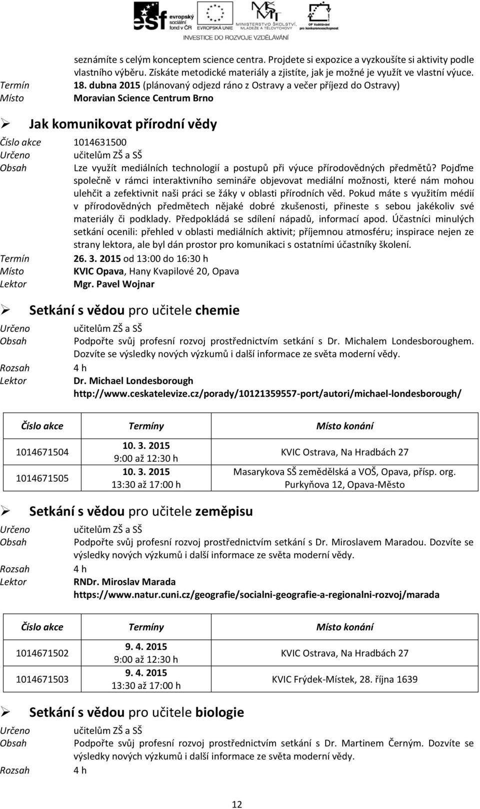 dubna 2015 (plánovaný odjezd ráno z Ostravy a večer příjezd do Ostravy) Moravian Science Centrum Brno Jak komunikovat přírodní vědy Číslo akce 1014631500 Určeno učitelům ZŠ a SŠ Obsah Lze využít