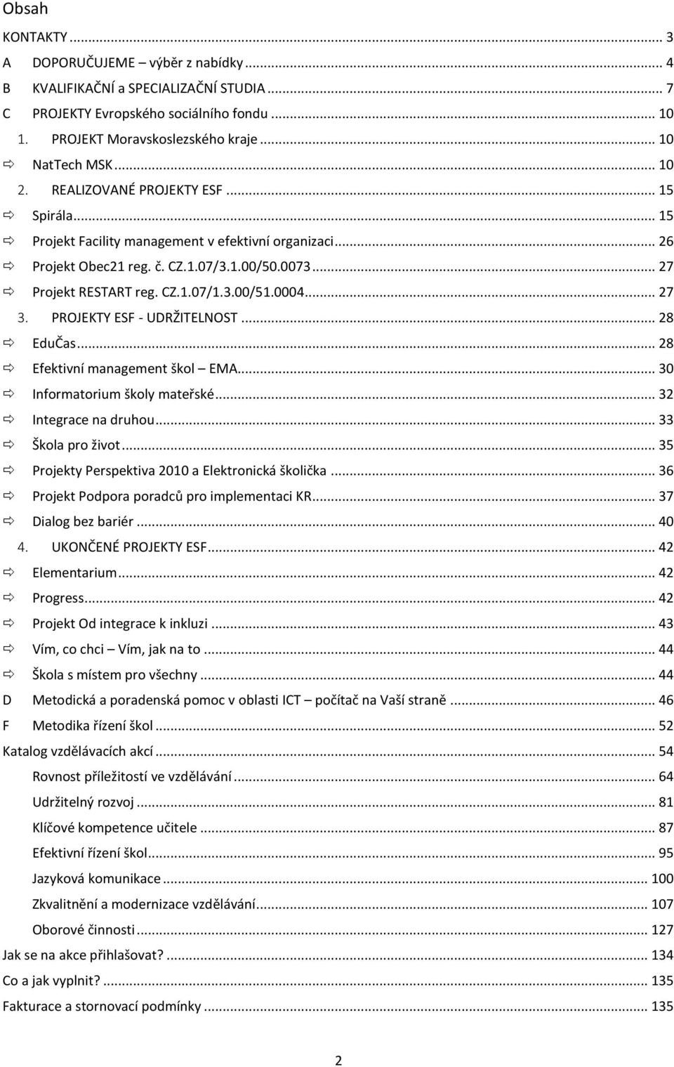 0004... 27 3. PROJEKTY ESF - UDRŽITELNOST... 28 EduČas... 28 Efektivní management škol EMA... 30 Informatorium školy mateřské... 32 Integrace na druhou... 33 Škola pro život.