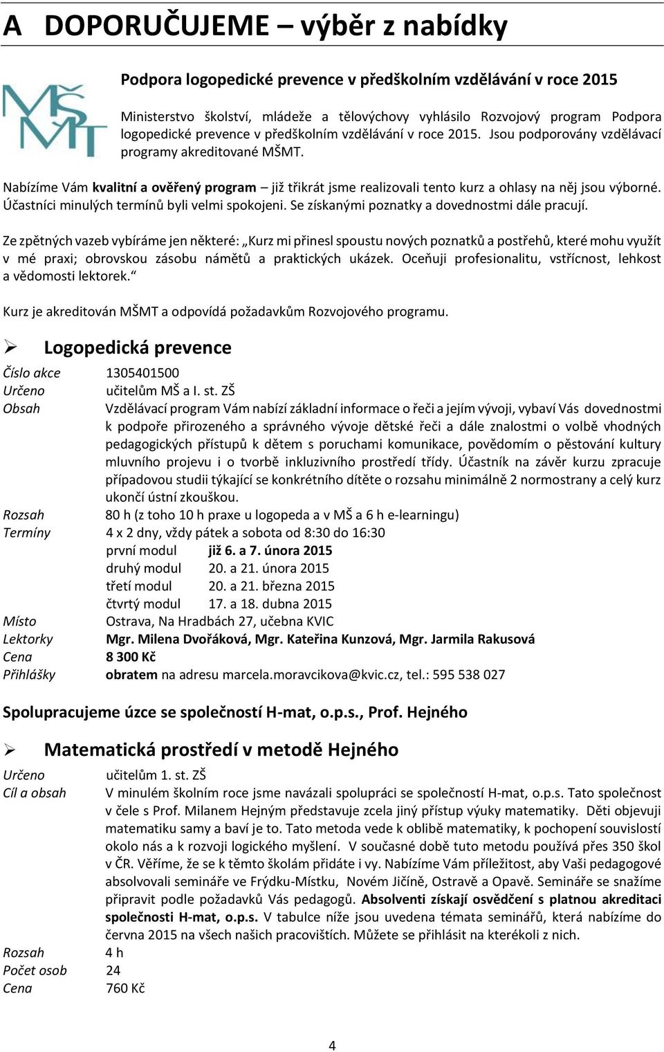 Nabízíme Vám kvalitní a ověřený program již třikrát jsme realizovali tento kurz a ohlasy na něj jsou výborné. Účastníci minulých termínů byli velmi spokojeni.