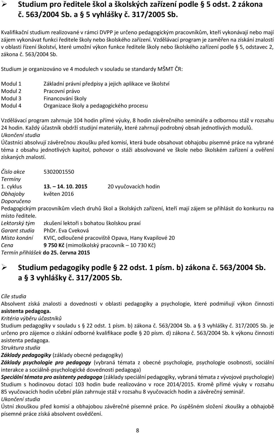 Vzdělávací program je zaměřen na získání znalostí v oblasti řízení školství, které umožní výkon funkce ředitele školy nebo školského zařízení podle 5, odstavec 2, zákona č. 563/2004 Sb.