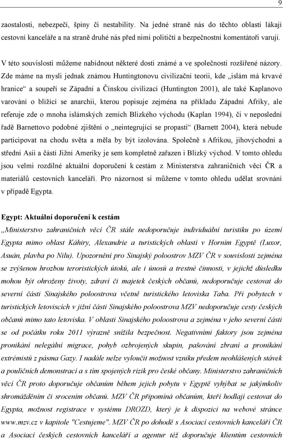 Zde máme na mysli jednak známou Huntingtonovu civilizační teorii, kde islám má krvavé hranice a soupeří se Západní a Čínskou civilizací (Huntington 2001), ale také Kaplanovo varování o blížící se