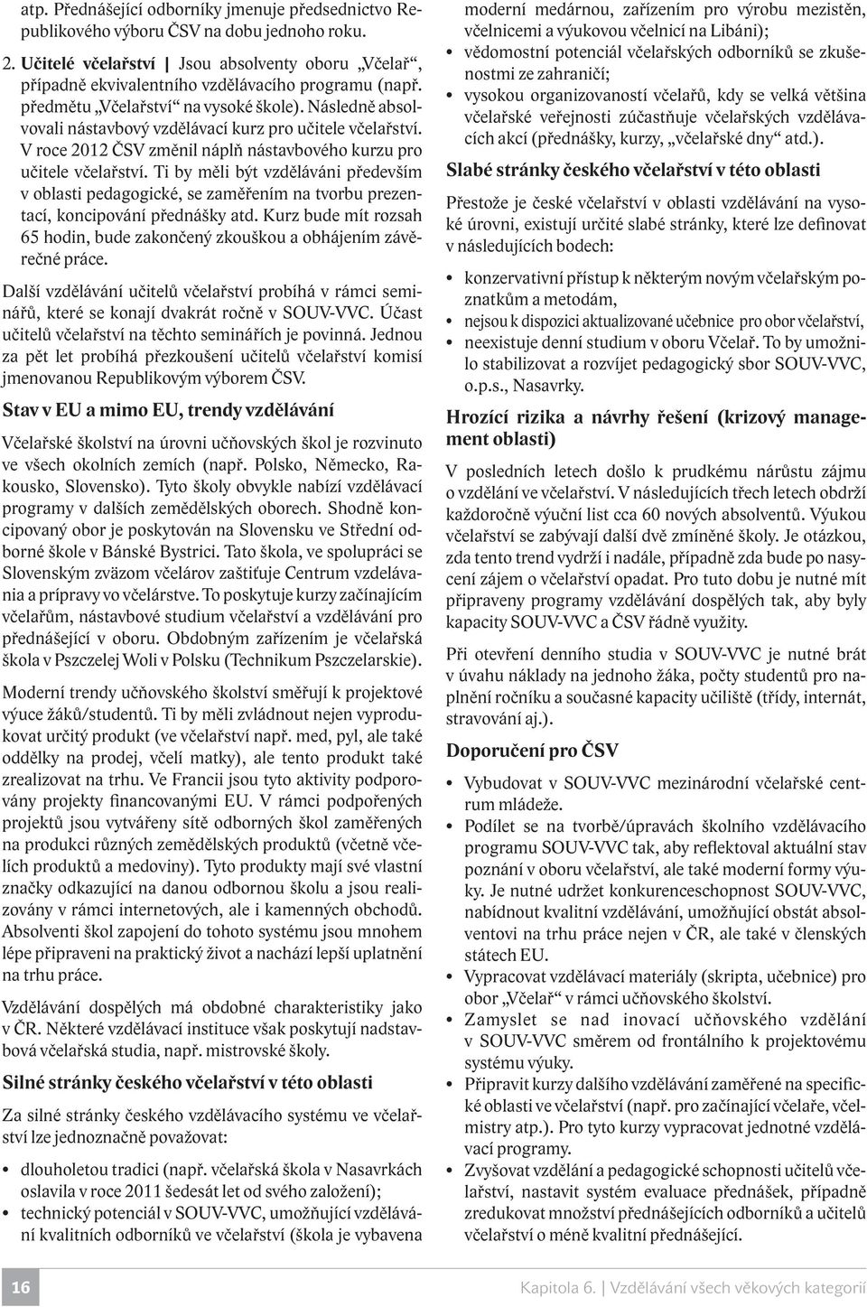 Následně absolvovali nástavbový vzdělávací kurz pro učitele včelařství. V roce 2012 ČSV změnil náplň nástavbového kurzu pro učitele včelařství.