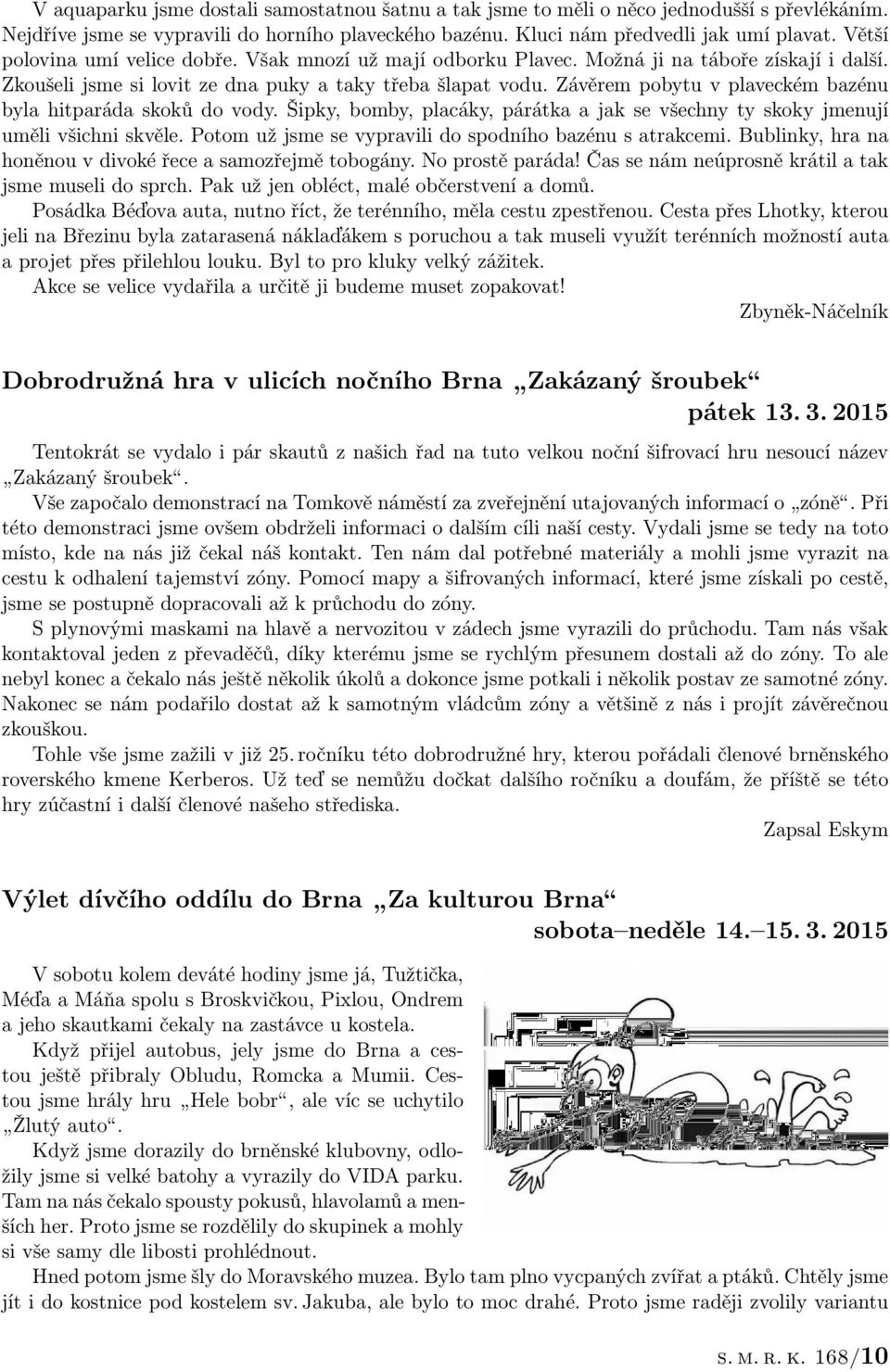 Závěrem pobytu v plaveckém bazénu byla hitparáda skoků do vody. Šipky, bomby, placáky, párátka a jak se všechny ty skoky jmenují uměli všichni skvěle.