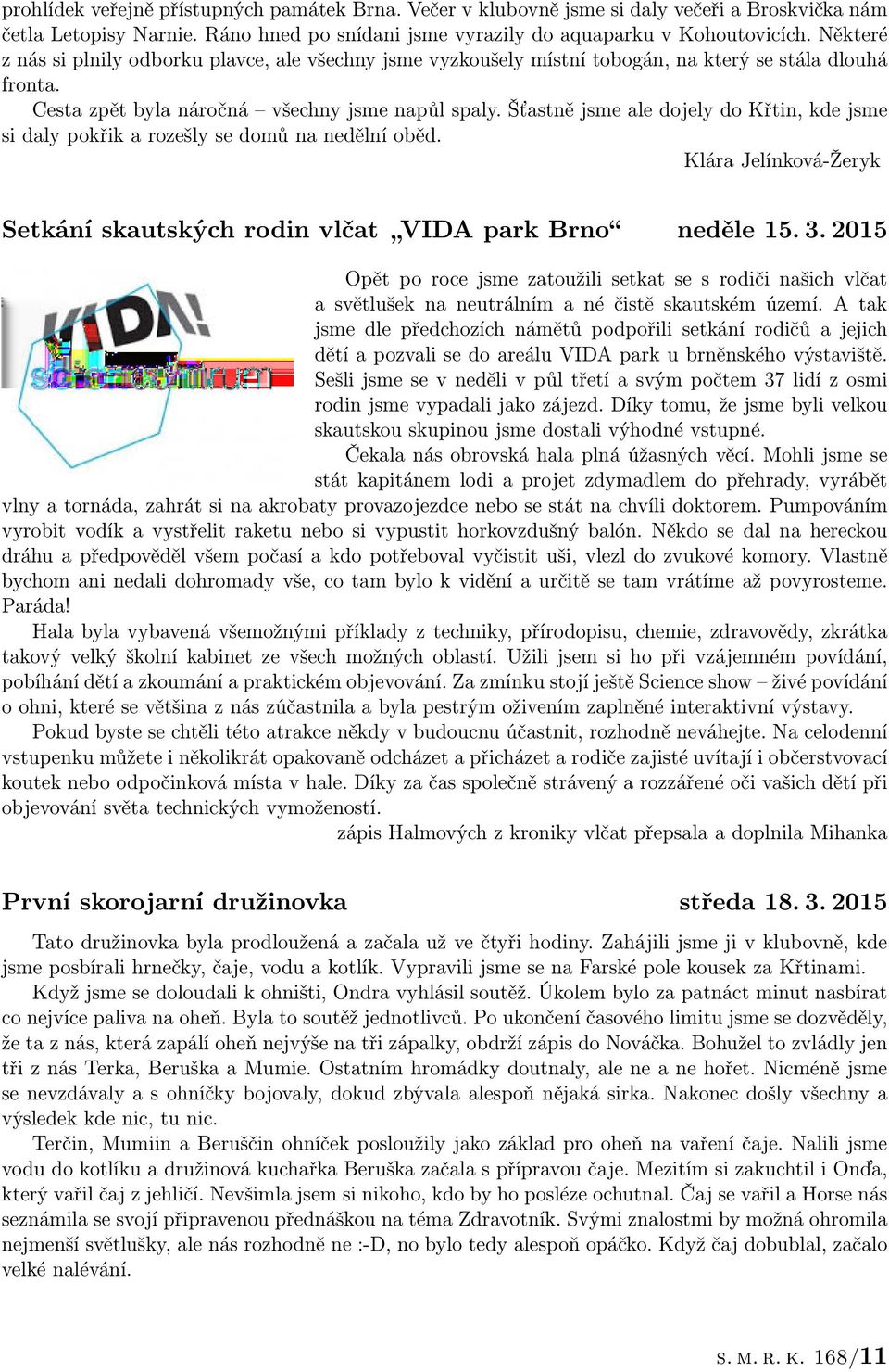 Šťastně jsme ale dojely do Křtin, kde jsme si daly pokřik a rozešly se domů na nedělní oběd. Klára Jelínková-Žeryk Setkání skautských rodin vlčat VIDA park Brno neděle 15. 3.