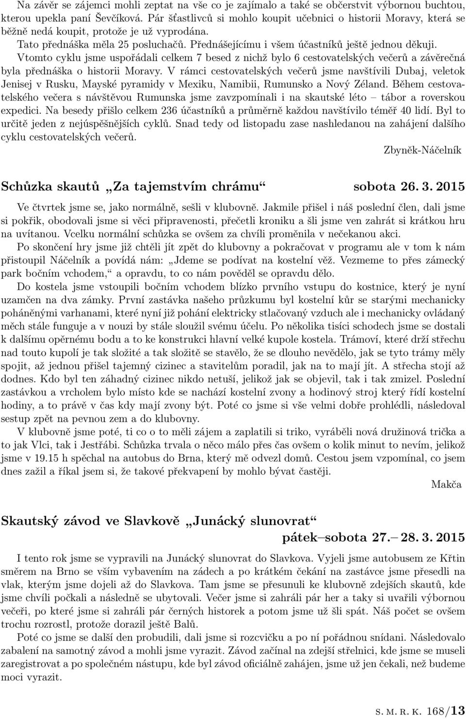 Vtomto cyklu jsme uspořádali celkem 7 besed z nichž bylo 6 cestovatelských večerů a závěrečná byla přednáška o historii Moravy.