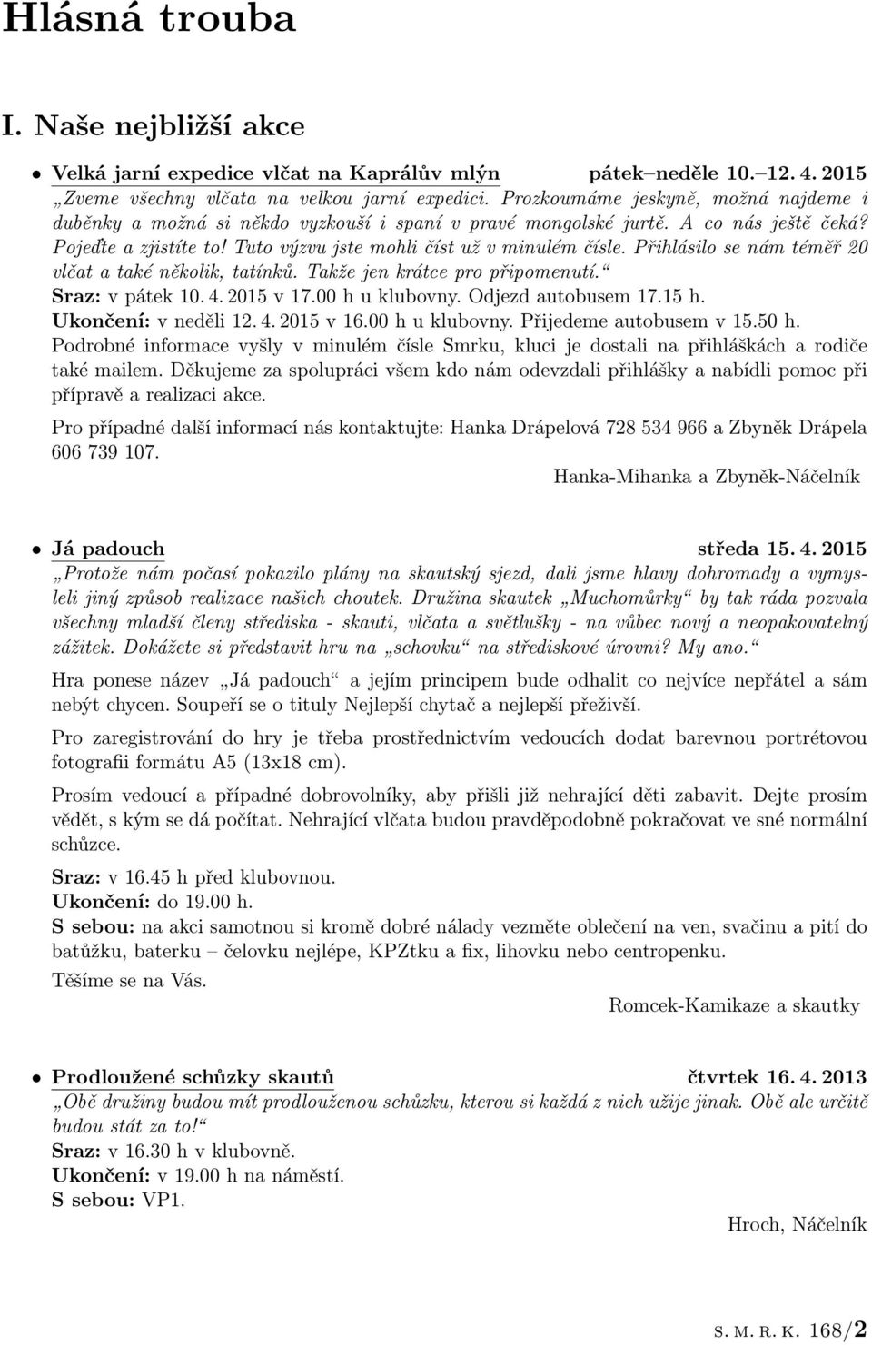 Přihlásilo se nám téměř 20 vlčat a také několik, tatínků. Takže jen krátce pro připomenutí. Sraz: v pátek 10. 4. 2015 v 17.00 h u klubovny. Odjezd autobusem 17.15 h. Ukončení: v neděli 12. 4. 2015 v 16.