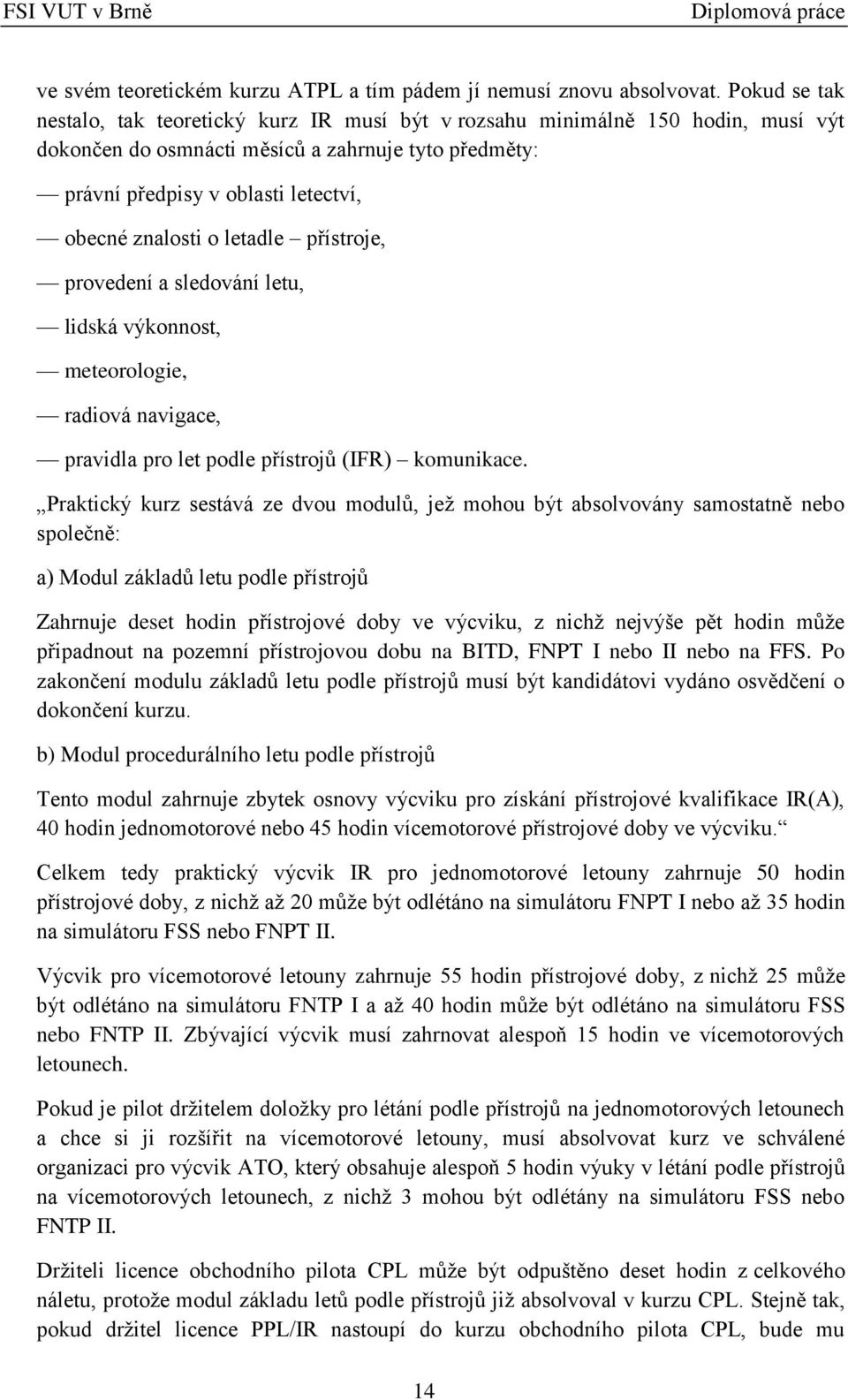 o letadle přístroje, provedení a sledování letu, lidská výkonnost, meteorologie, radiová navigace, pravidla pro let podle přístrojů (IFR) komunikace.