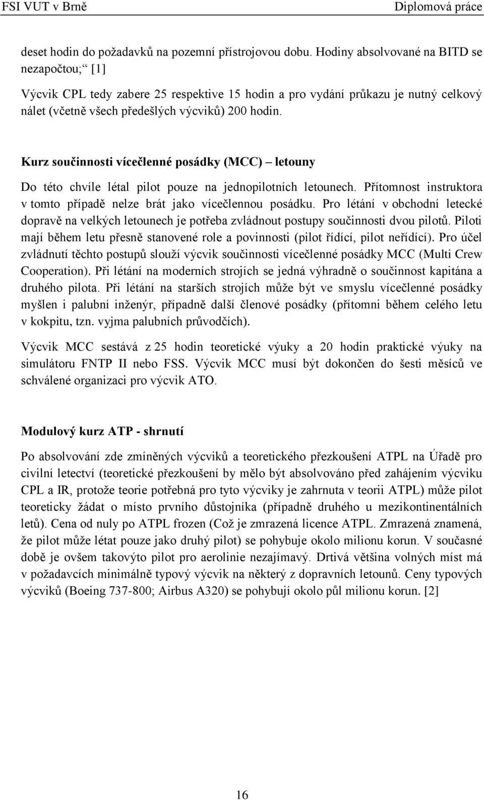 Kurz součinnosti vícečlenné posádky (MCC) letouny Do této chvíle létal pilot pouze na jednopilotních letounech. Přítomnost instruktora v tomto případě nelze brát jako vícečlennou posádku.