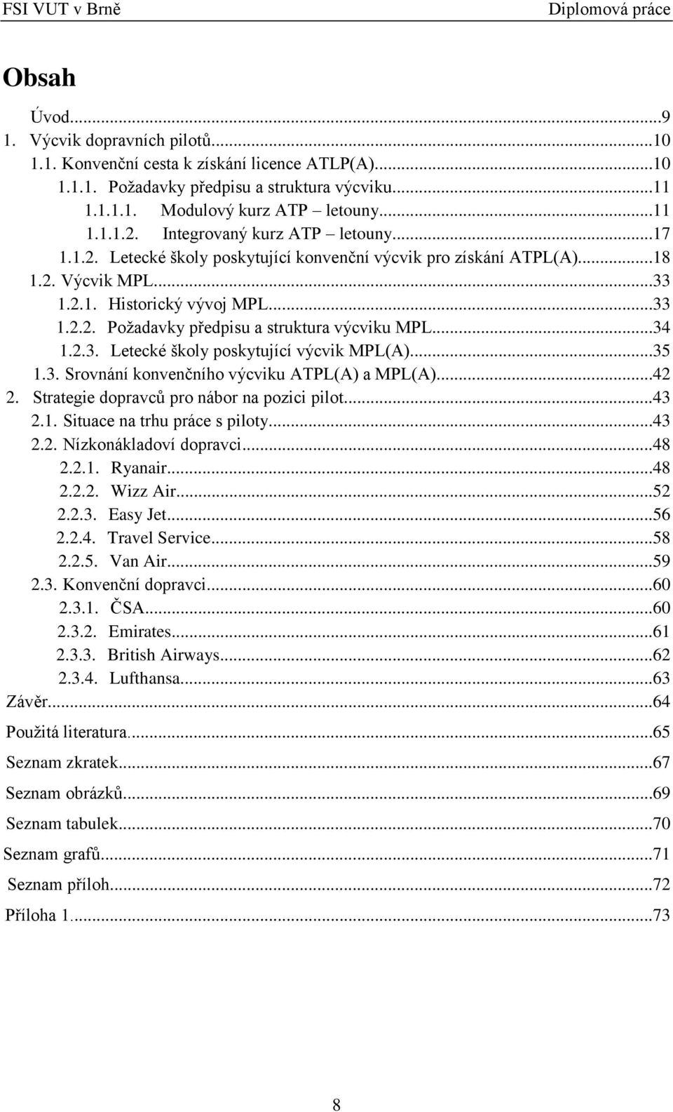 ..34 1.2.3. Letecké školy poskytující výcvik MPL(A)...35 1.3. Srovnání konvenčního výcviku ATPL(A) a MPL(A)...42 2. Strategie dopravců pro nábor na pozici pilot...43 2.1. Situace na trhu práce s piloty.