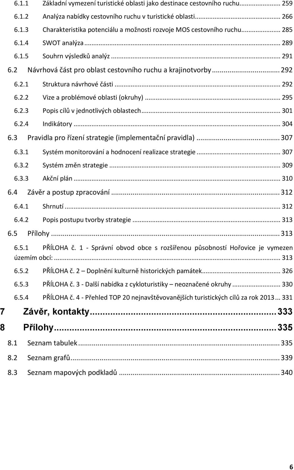 .. 295 6.2.3 Popis cílů v jednotlivých oblastech... 301 6.2.4 Indikátory... 304 6.3 Pravidla pro řízení strategie (implementační pravidla)... 307 6.3.1 Systém monitorování a hodnocení realizace strategie.