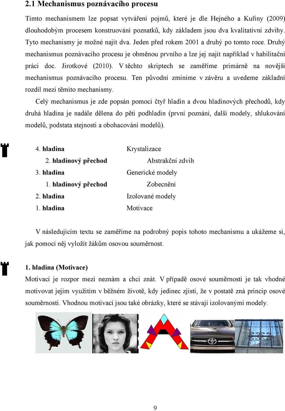 Jirotkové (2010). V těchto skriptech se zaměříme primárně na novější mechanismus poznávacího procesu. Ten původní zmíníme v závěru a uvedeme základní rozdíl mezi těmito mechanismy.