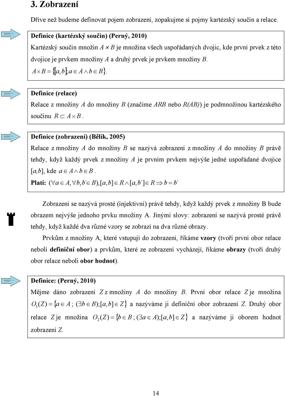 A B a, b ; a A b B. Definice (relace) Relace z množiny A do množiny B (značíme ARB nebo R(AB)) je podmnožinou kartézského součinu R A B.