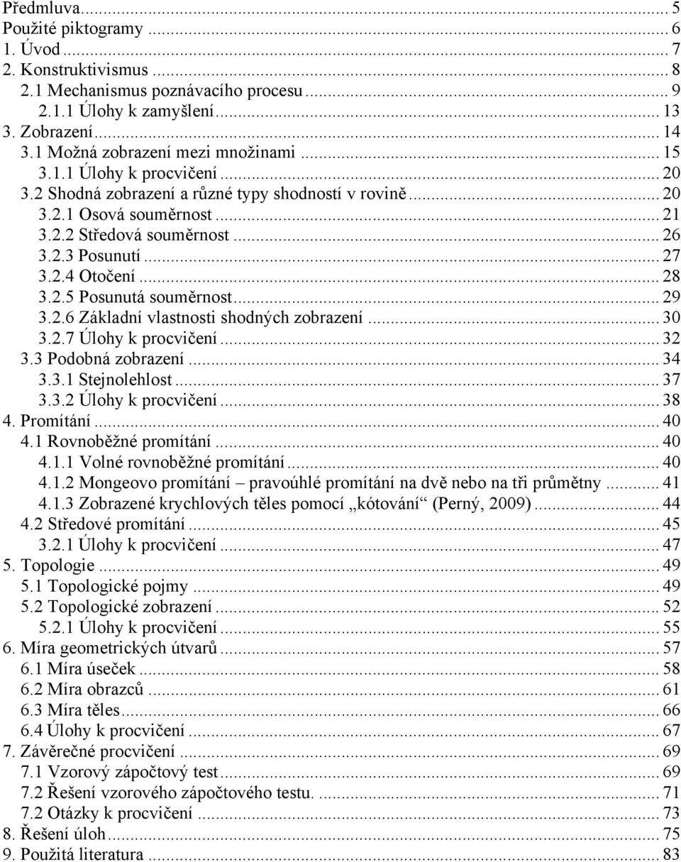 .. 27 3.2.4 Otočení... 28 3.2.5 Posunutá souměrnost... 29 3.2.6 Základní vlastnosti shodných zobrazení... 30 3.2.7 Úlohy k procvičení... 32 3.3 Podobná zobrazení... 34 3.3.1 Stejnolehlost... 37 3.3.2 Úlohy k procvičení.