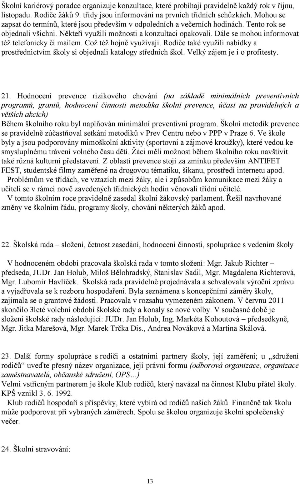 Dále se mohou informovat též telefonicky či mailem. Což též hojně využívají. Rodiče také využili nabídky a prostřednictvím školy si objednali katalogy středních škol. Velký zájem je i o profitesty.