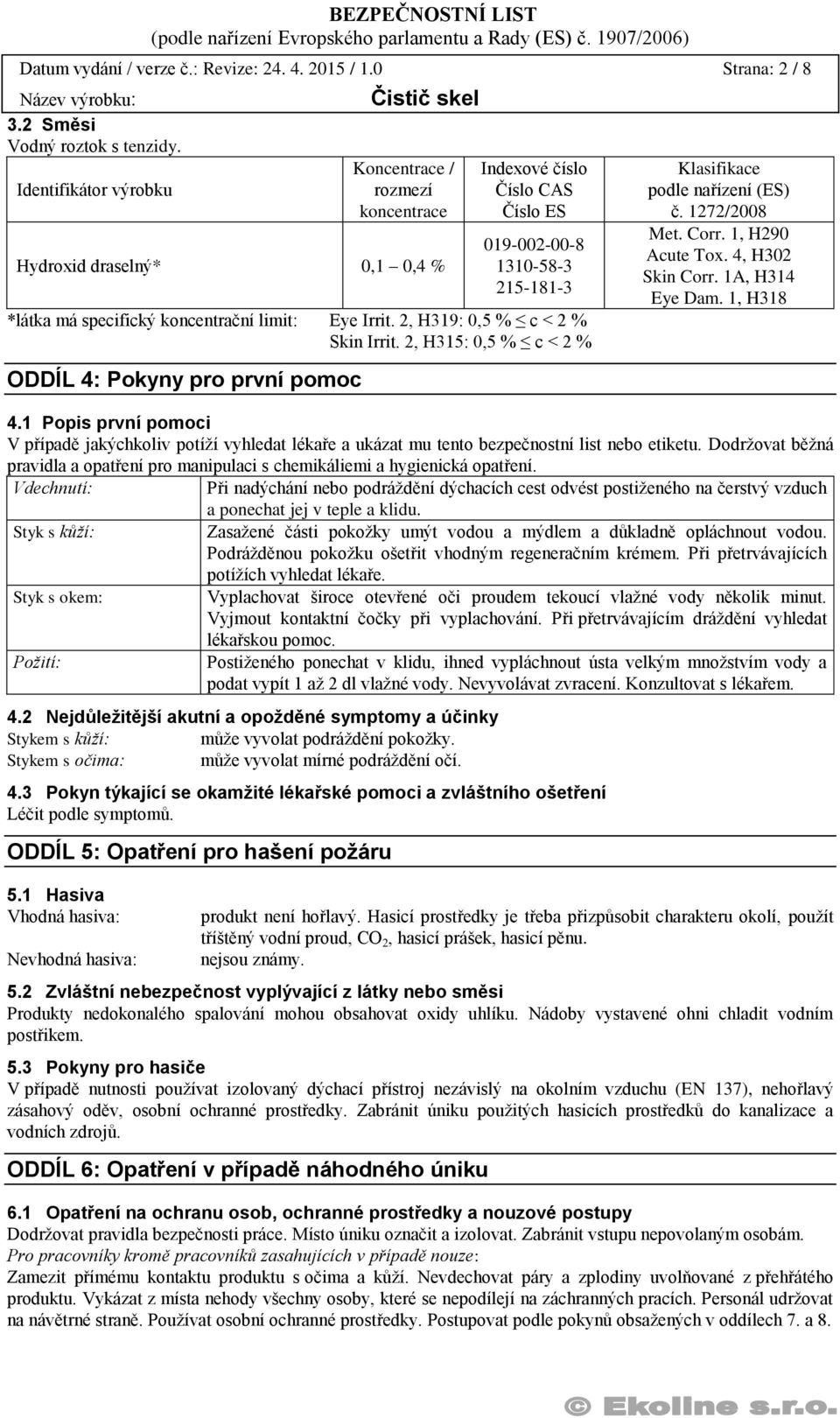 Irrit. 2, H319: 0,5 % c < 2 % Skin Irrit. 2, H315: 0,5 % c < 2 % ODDÍL 4: Pokyny pro první pomoc Klasifikace podle nařízení (ES) č. 1272/2008 Met. Corr. 1, H290 Acute Tox. 4, H302 Skin Corr.