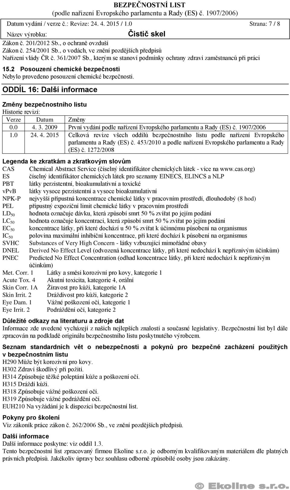 ODDÍL 16: Další informace Změny bezpečnostního listu Historie revizí: Verze Datum Změny 0.0 4. 3. 2009 První vydání podle nařízení Evropského parlamentu a Rady (ES) č. 1907/2006 1.0 24. 4. 2015 Celková revize všech oddílů bezpečnostního listu podle nařízení Evropského parlamentu a Rady (ES) č.