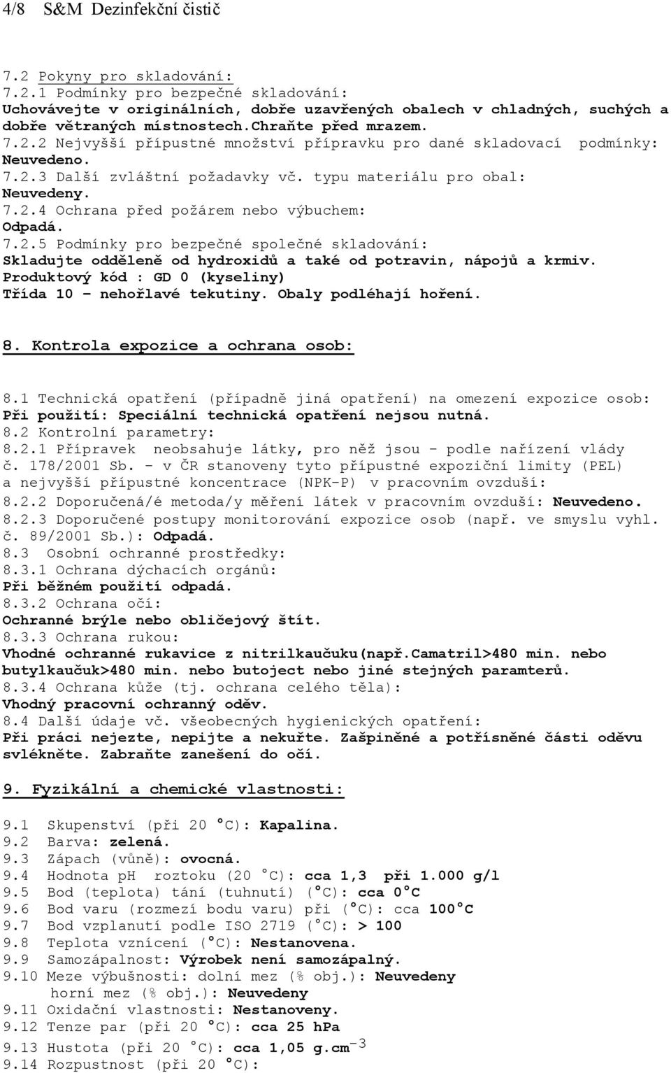 7.2.5 Podmínky pro bezpečné společné skladování: Skladujte odděleně od hydroxidů a také od potravin, nápojů a krmiv. Produktový kód : GD 0 (kyseliny) Třída 10 nehořlavé tekutiny.