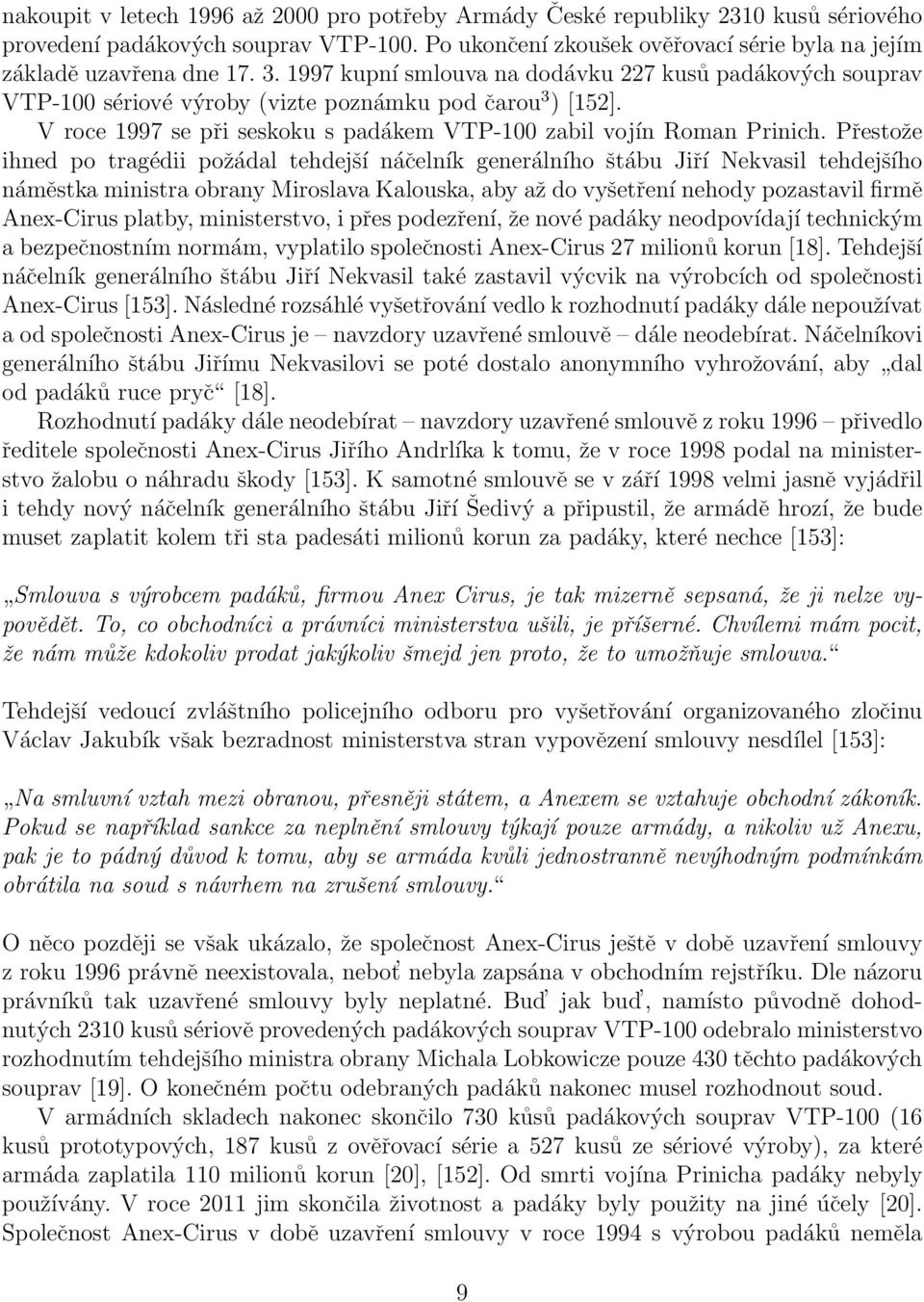 Přestože ihned po tragédii požádal tehdejší náčelník generálního štábu Jiří Nekvasil tehdejšího náměstka ministra obrany Miroslava Kalouska, aby až do vyšetření nehody pozastavil firmě Anex-Cirus