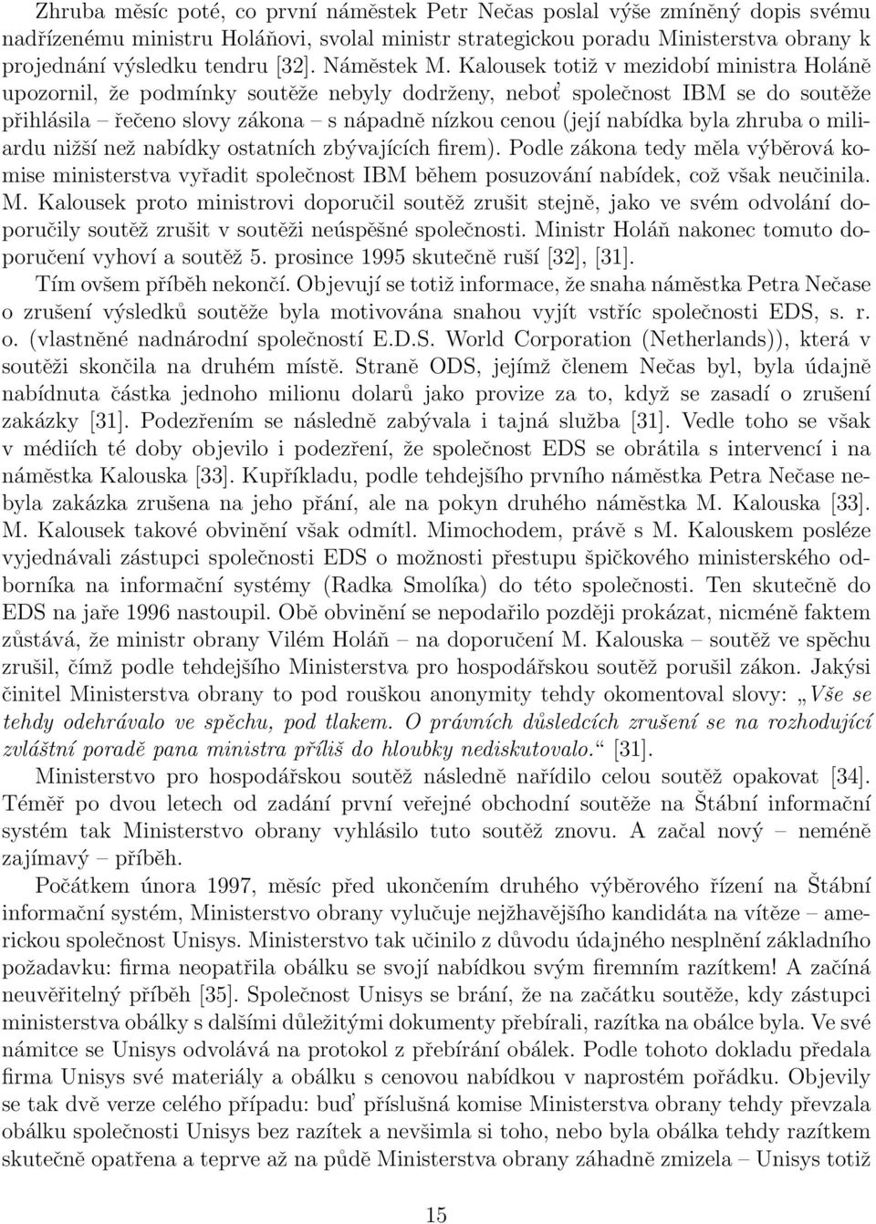 Kalousek totiž v mezidobí ministra Holáně upozornil, že podmínky soutěže nebyly dodrženy, nebot společnost IBM se do soutěže přihlásila řečeno slovy zákona s nápadně nízkou cenou (její nabídka byla