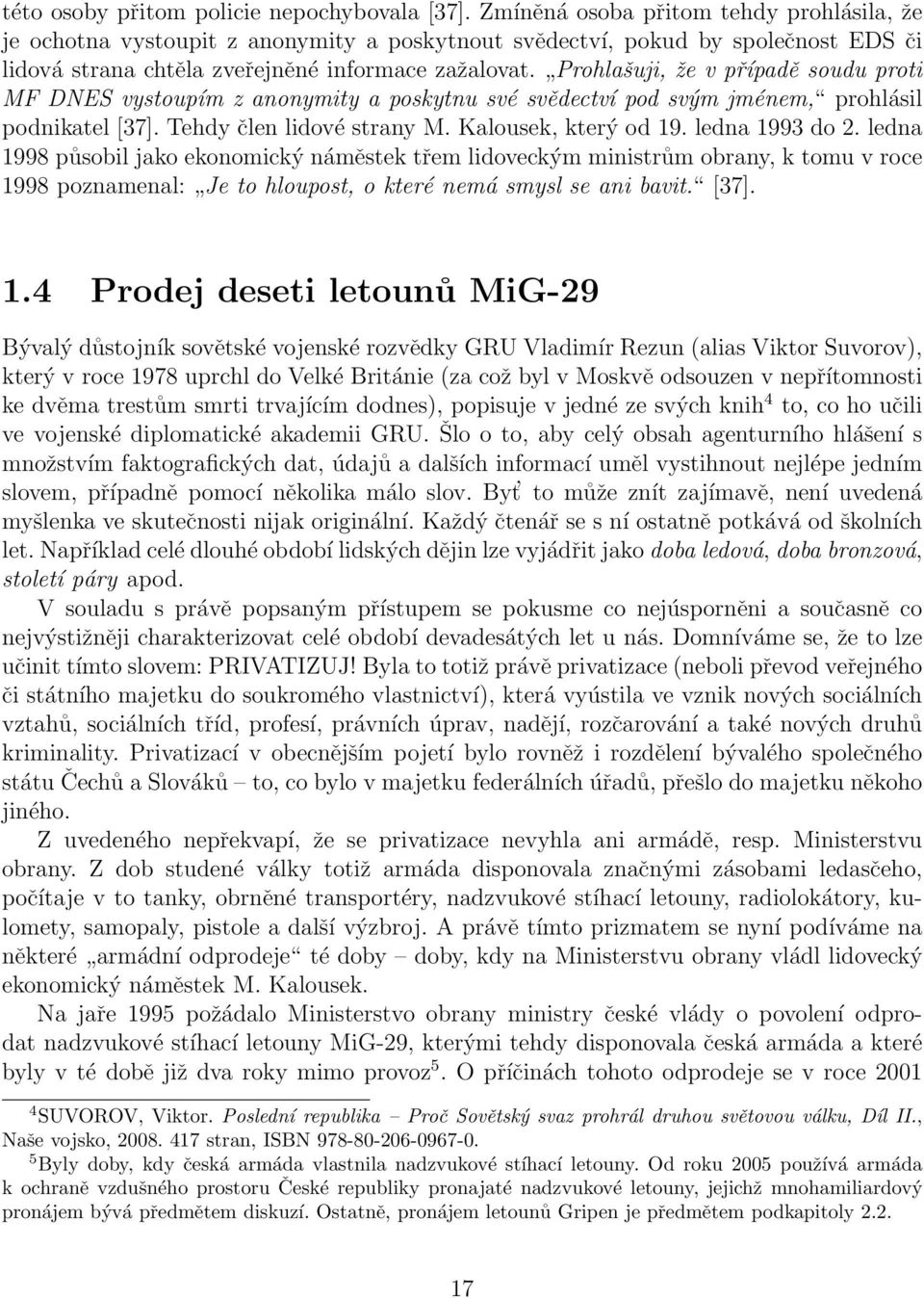 Prohlašuji, že v případě soudu proti MF DNES vystoupím z anonymity a poskytnu své svědectví pod svým jménem, prohlásil podnikatel [37]. Tehdy člen lidové strany M. Kalousek, který od 19.