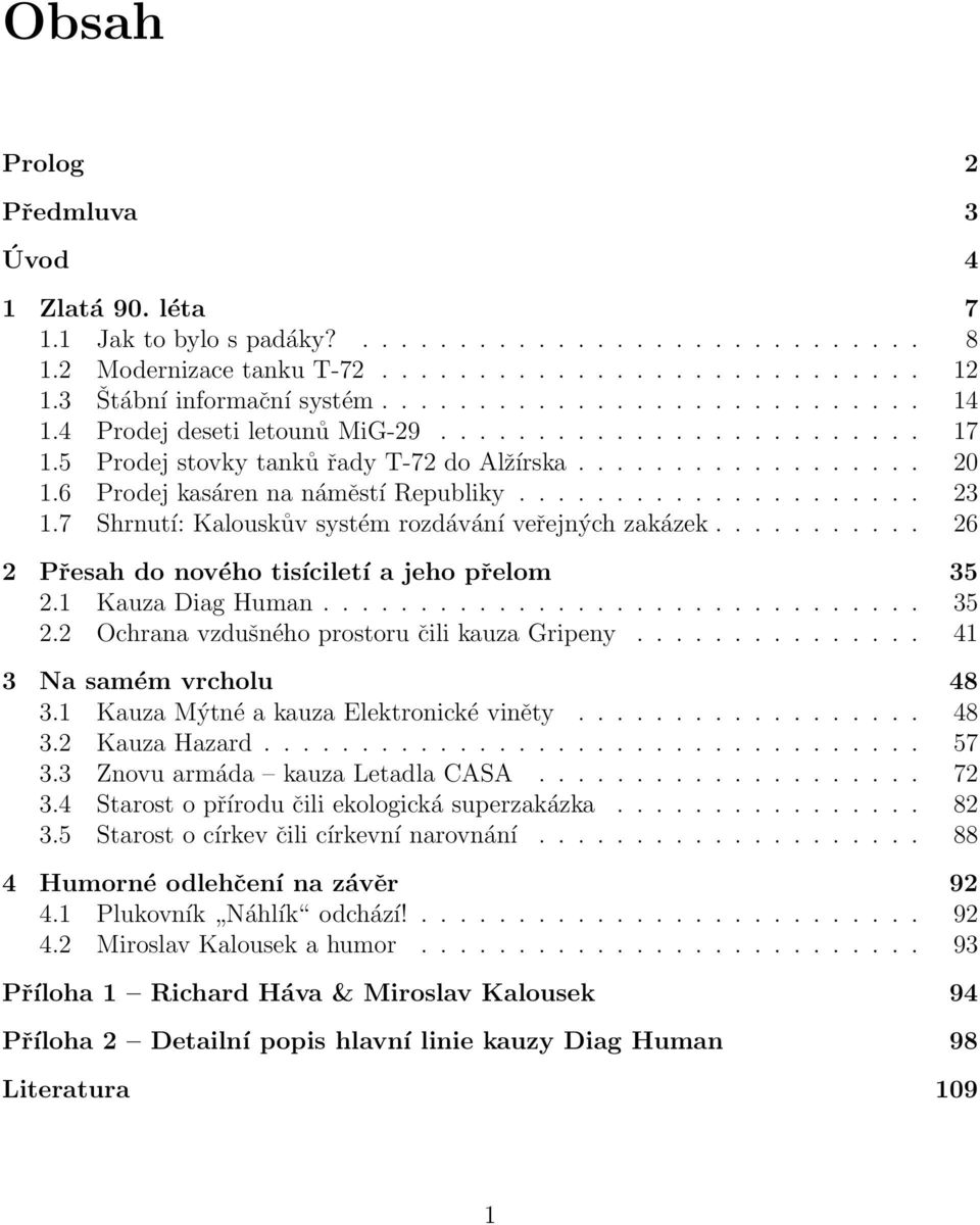 .................... 23 1.7 Shrnutí: Kalouskův systém rozdávání veřejných zakázek........... 26 2 Přesah do nového tisíciletí a jeho přelom 35 2.1 Kauza Diag Human............................... 35 2.2 Ochrana vzdušného prostoru čili kauza Gripeny.