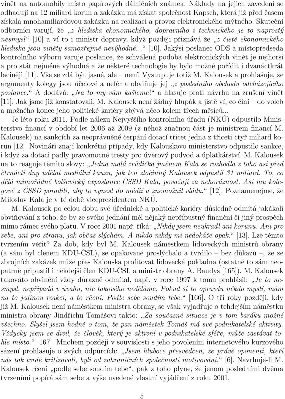 Skuteční odborníci varují, že z hlediska ekonomického, dopravního i technického je to naprostý nesmysl [10] a ví to i ministr dopravy, když později přiznává že z čistě ekonomického hlediska jsou