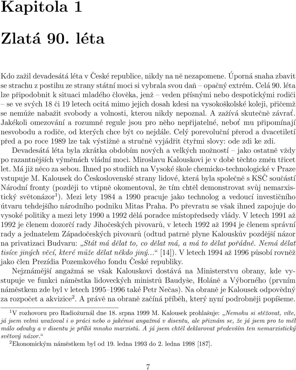 léta lze připodobnit k situaci mladého člověka, jenž veden přísnými nebo despotickými rodiči se ve svých 18 či 19 letech ocitá mimo jejich dosah kdesi na vysokoškolské koleji, přičemž se nemůže