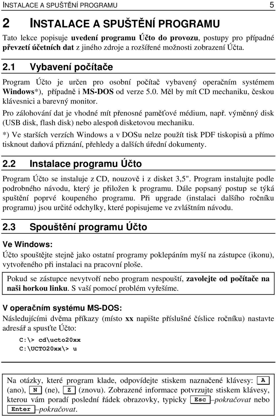 Měl by mít CD mechaniku, českou klávesnici a barevný monitor. Pro zálohování dat je vhodné mít přenosné paměťové médium, např. výměnný disk (USB disk, flash disk) nebo alespoň disketovou mechaniku.