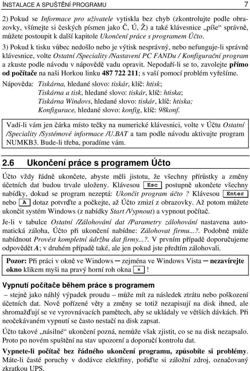 3) Pokud k tisku vůbec nedošlo nebo je výtisk nesprávný, nebo nefunguje-li správně klávesnice, volte Ostatní /Speciality /Nastavení PC FANDu / Konfigurační program a zkuste podle návodu v nápovědě