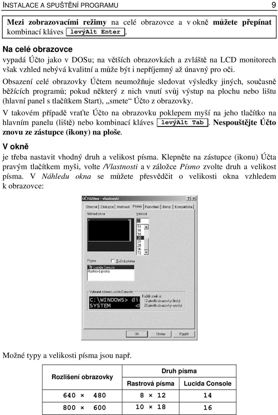 Obsazení celé obrazovky Účtem neumožňuje sledovat výsledky jiných, současně běžících programů; pokud některý z nich vnutí svůj výstup na plochu nebo lištu (hlavní panel s tlačítkem Start), smete Účto