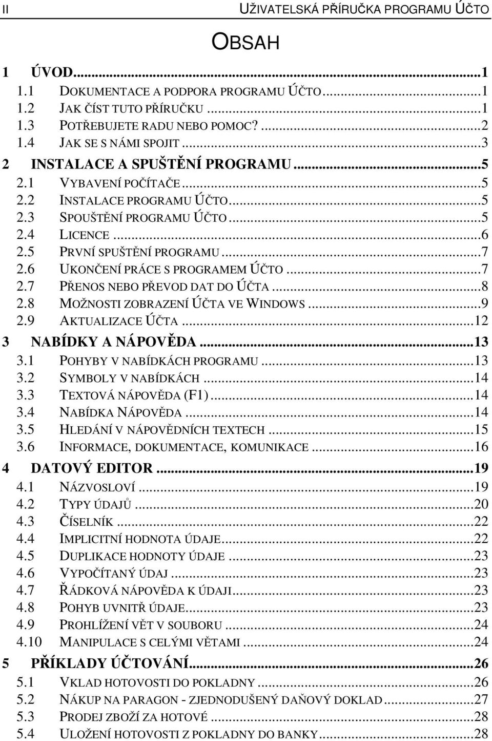 6 UKONČENÍ PRÁCE S PROGRAMEM ÚČTO...7 2.7 PŘENOS NEBO PŘEVOD DAT DO ÚČTA...8 2.8 MOŽNOSTI ZOBRAZENÍ ÚČTA VE WINDOWS...9 2.9 AKTUALIZACE ÚČTA...12 3 NABÍDKY A NÁPOVĚDA...13 3.