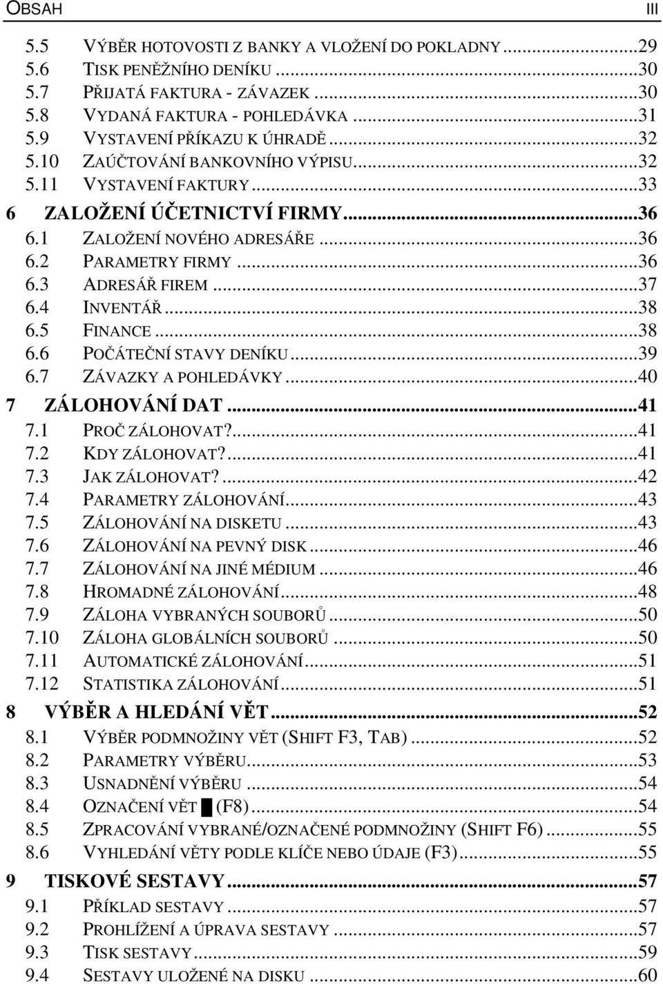 ..38 6.5 FINANCE...38 6.6 POČÁTEČNÍ STAVY DENÍKU...39 6.7 ZÁVAZKY A POHLEDÁVKY...40 7 ZÁLOHOVÁNÍ DAT...41 7.1 PROČ ZÁLOHOVAT?...41 7.2 KDY ZÁLOHOVAT?...41 7.3 JAK ZÁLOHOVAT?...42 7.