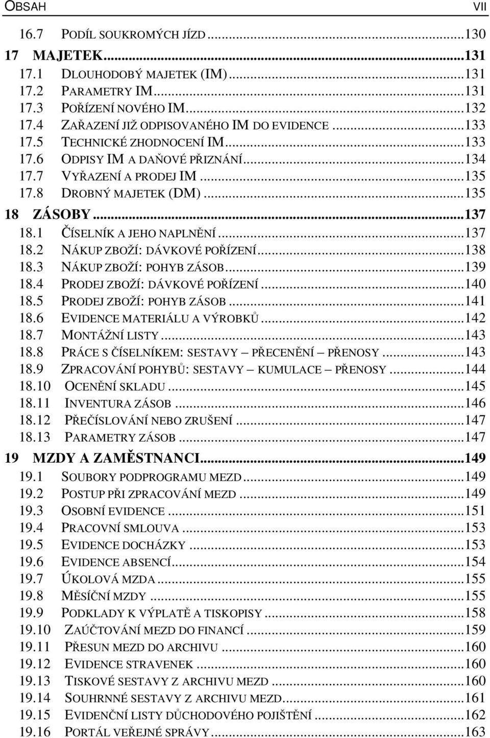 ..138 18.3 NÁKUP ZBOŽÍ: POHYB ZÁSOB...139 18.4 18.5 PRODEJ ZBOŽÍ: DÁVKOVÉ POŘÍZENÍ...140 PRODEJ ZBOŽÍ: POHYB ZÁSOB...141 18.6 EVIDENCE MATERIÁLU A VÝROBKŮ...142 18.7 MONTÁŽNÍ LISTY...143 18.