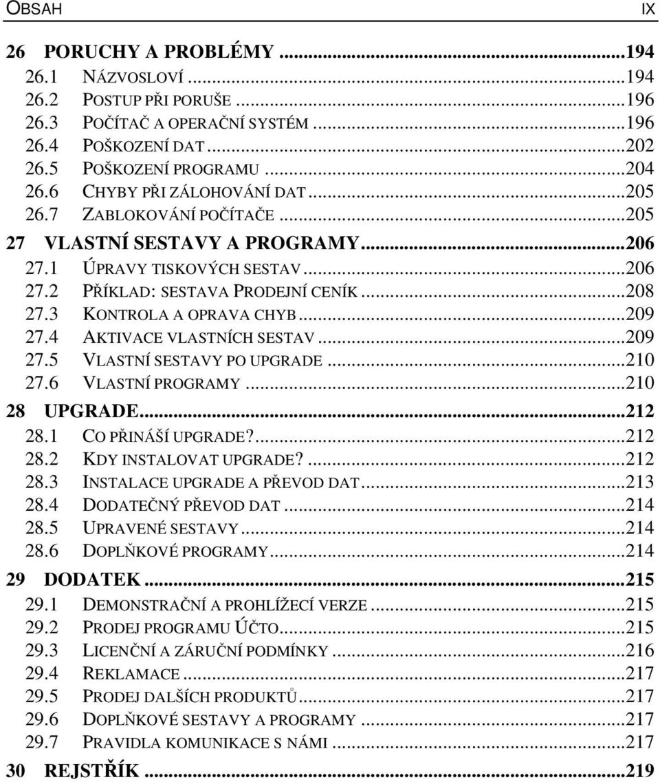 3 KONTROLA A OPRAVA CHYB...209 27.4 AKTIVACE VLASTNÍCH SESTAV...209 27.5 VLASTNÍ SESTAVY PO UPGRADE...210 27.6 VLASTNÍ PROGRAMY...210 28 UPGRADE...212 28.1 CO PŘINÁŠÍ UPGRADE?...212 28.2 KDY INSTALOVAT UPGRADE?