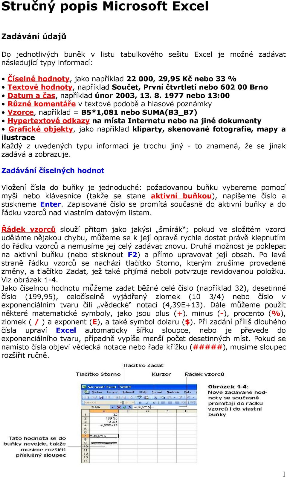 1977 nebo 13:00 Různé komentáře v textové podobě a hlasové poznámky Vzorce, například = B5*1,081 nebo SUMA(B3_B7) Hypertextové odkazy na místa Internetu nebo na jiné dokumenty Grafické objekty, jako