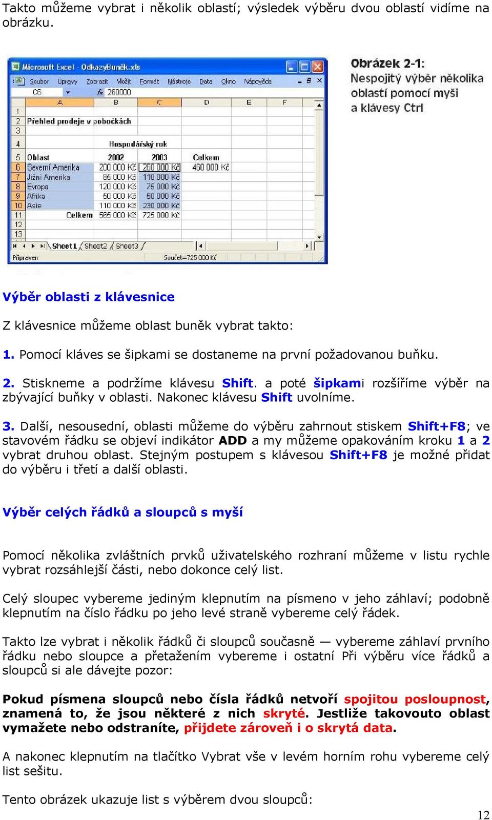 Další, nesousední, oblasti můžeme do výběru zahrnout stiskem Shift+F8; ve stavovém řádku se objeví indikátor ADD a my můžeme opakováním kroku 1 a 2 vybrat druhou oblast.