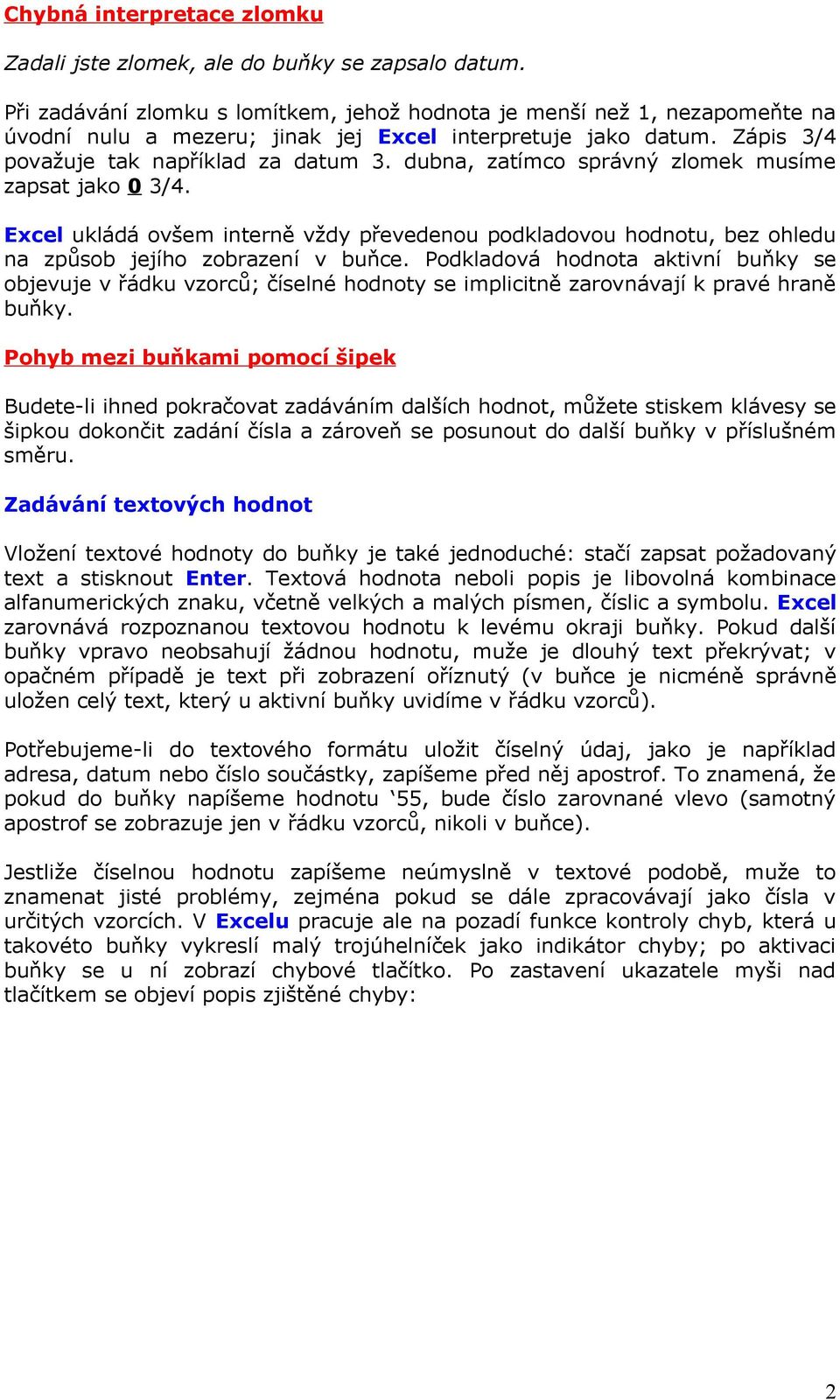 dubna, zatímco správný zlomek musíme zapsat jako 0 3/4. Excel ukládá ovšem interně vždy převedenou podkladovou hodnotu, bez ohledu na způsob jejího zobrazení v buňce.