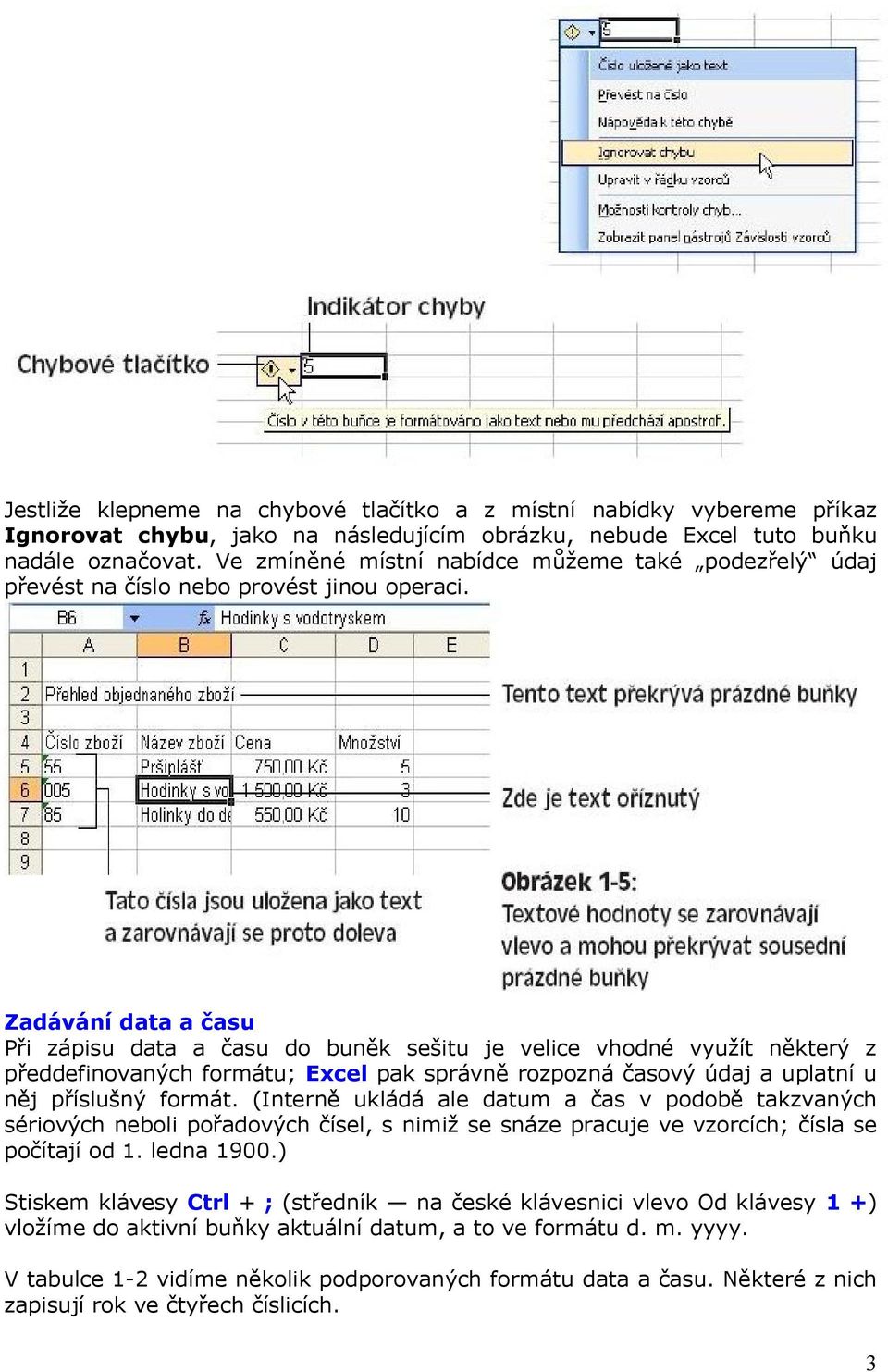 Zadávání data a času Při zápisu data a času do buněk sešitu je velice vhodné využít některý z předdefinovaných formátu; Excel pak správně rozpozná časový údaj a uplatní u něj příslušný formát.