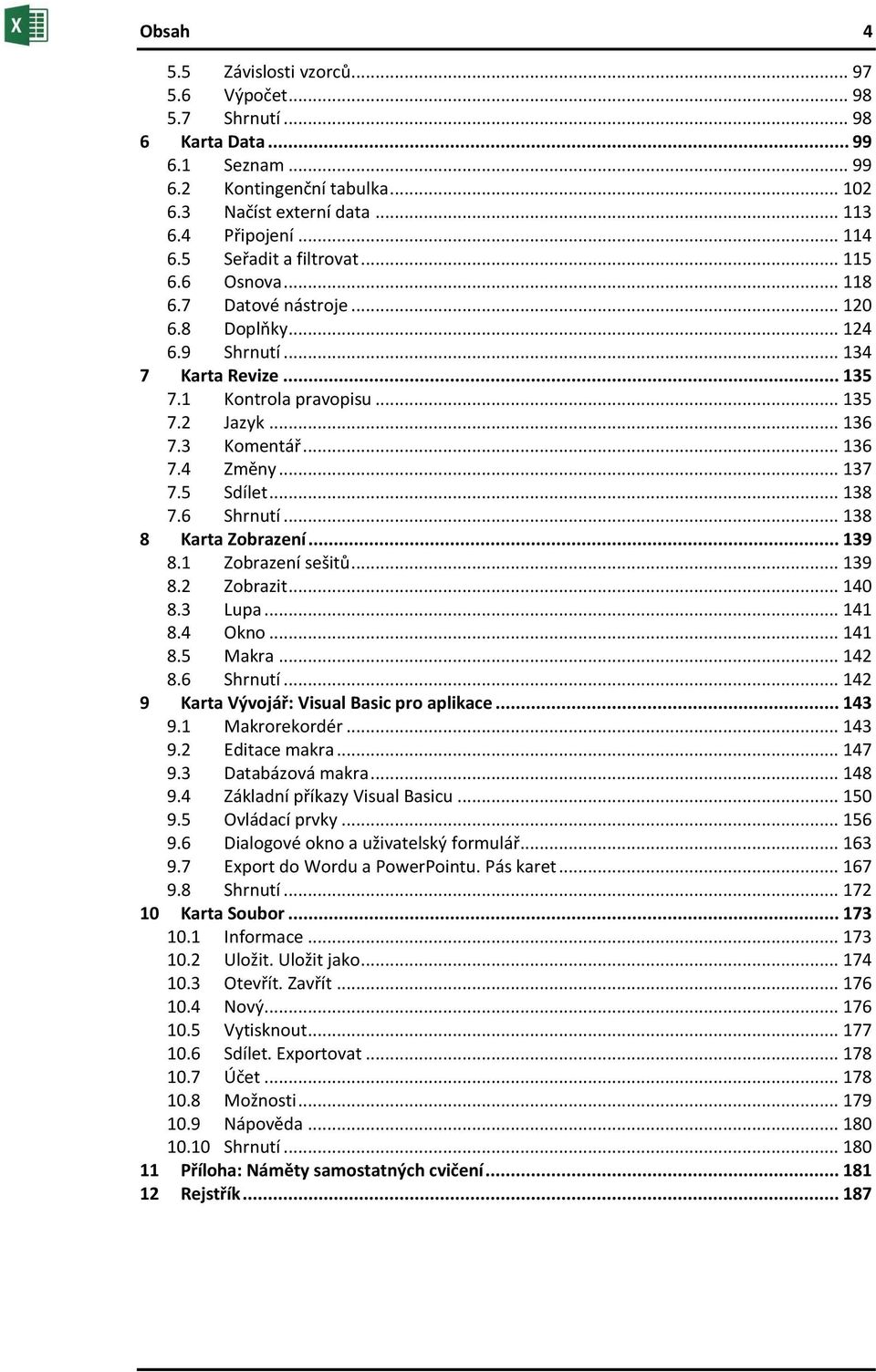 .. 136 7.4 Změny... 137 7.5 Sdílet... 138 7.6 Shrnutí... 138 8 Karta Zobrazení... 139 8.1 Zobrazení sešitů... 139 8.2 Zobrazit... 140 8.3 Lupa... 141 8.4 Okno... 141 8.5 Makra... 142 8.6 Shrnutí... 142 9 Karta Vývojář: Visual Basic pro aplikace.