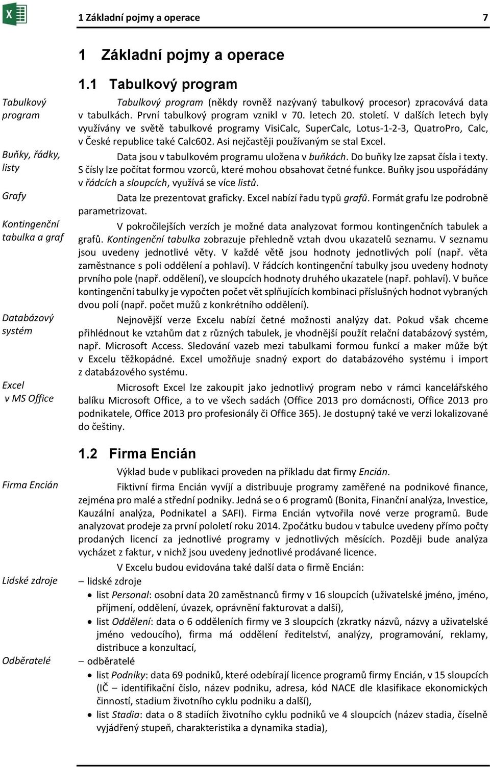 V dalších letech byly využívány ve světě tabulkové programy VisiCalc, SuperCalc, Lotus-1-2-3, QuatroPro, Calc, v České republice také Calc602. Asi nejčastěji používaným se stal Excel.