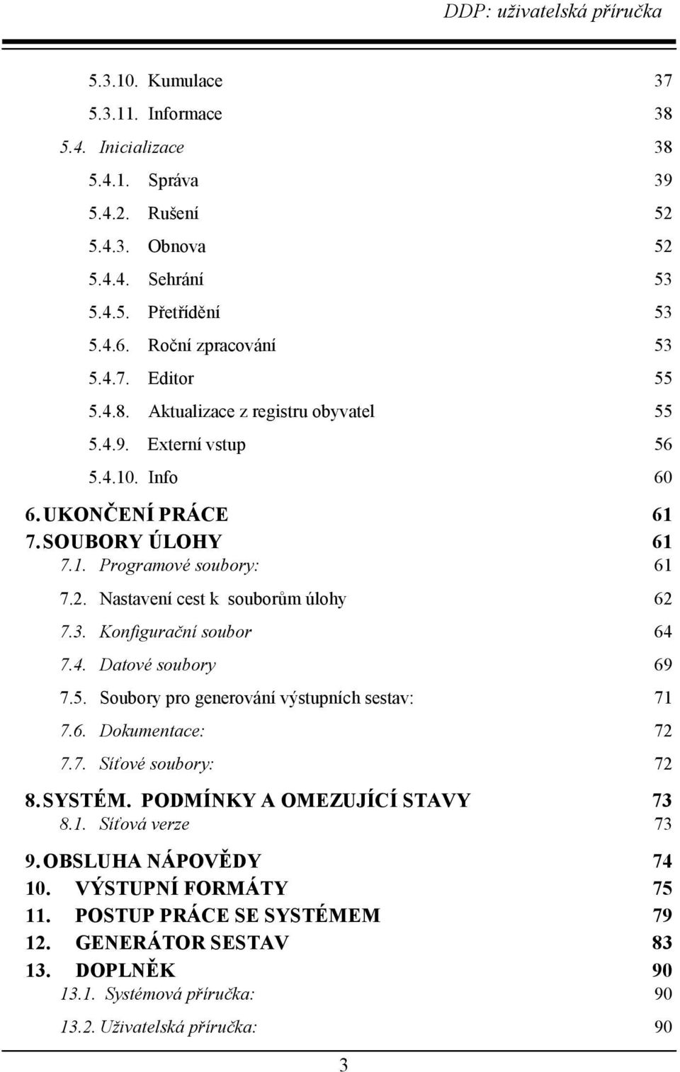 Konfigurační soubor 64 7.4. Datové soubory 69 7.5. Soubory pro generování výstupních sestav: 71 7.6. Dokumentace: 72 7.7. Síťové soubory: 72 8.SYSTÉM. PODMÍNKY A OMEZUJÍCÍ STAVY 73 8.1. Síťová verze 73 9.