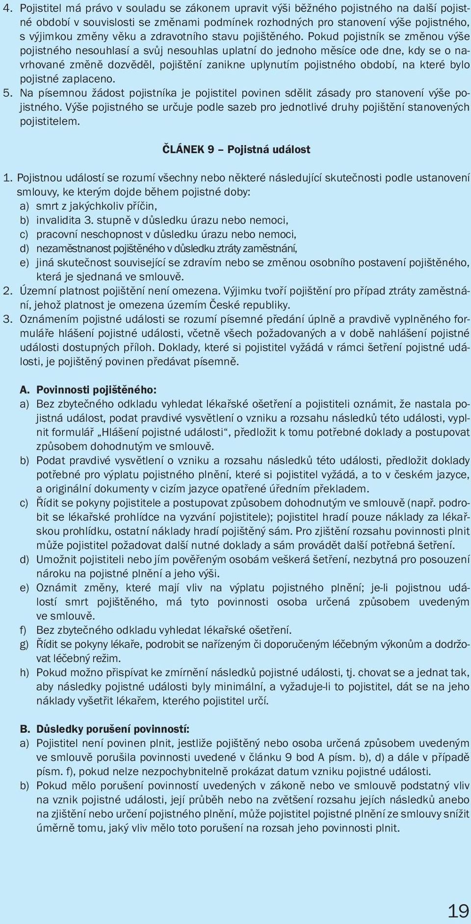 Pokud pojistník se změnou výše pojistného nesouhlasí a svůj nesouhlas uplatní do jednoho měsíce ode dne, kdy se o navrhované změně dozvěděl, pojištění zanikne uplynutím pojistného období, na které