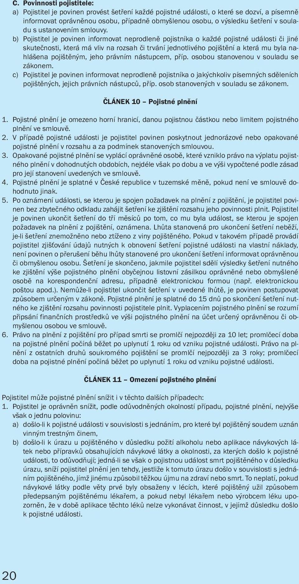 b) Pojistitel je povinen informovat neprodleně pojistníka o každé pojistné události či jiné skutečnosti, která má vliv na rozsah či trvání jednotlivého pojištění a která mu byla nahlášena pojištěným,