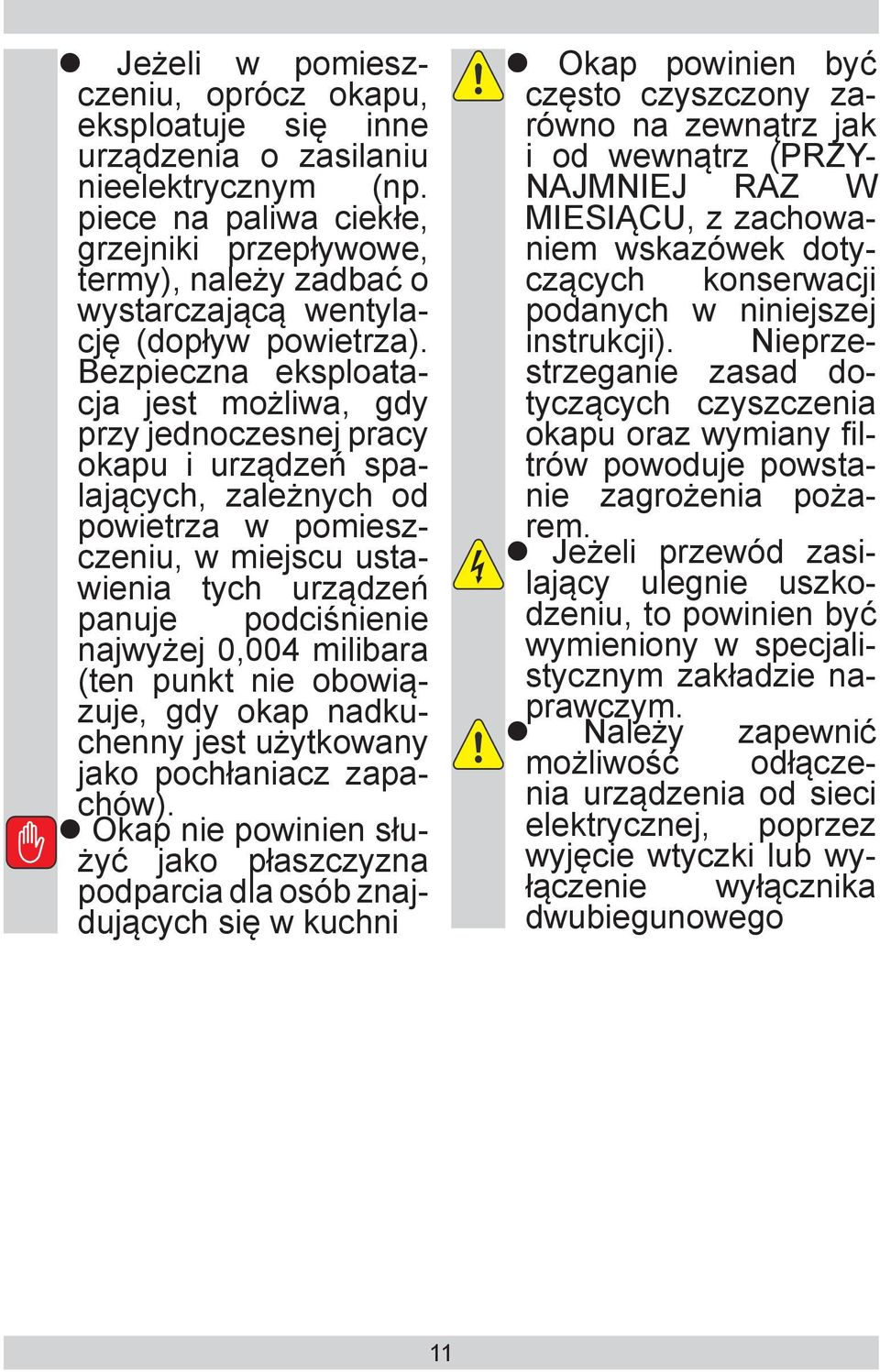 Bezpieczna eksploatacja jest możliwa, gdy przy jednoczesnej pracy okapu i urządzeń spalających, zależnych od powietrza w pomieszczeniu, w miejscu ustawienia tych urządzeń panuje podciśnienie najwyżej