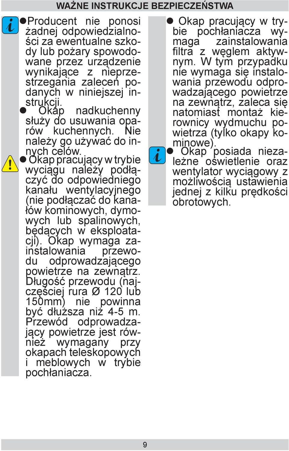 Okap pracujący w trybie wyciągu należy podłączyć do odpowiedniego kanału wentylacyjnego (nie podłączać do kanałów kominowych, dymowych lub spalinowych, będących w eksploatacji).