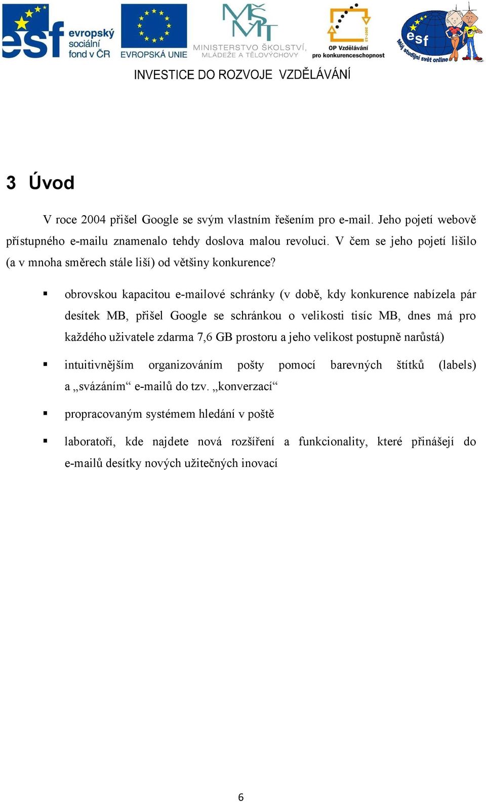 obrovskou kapacitou e-mailové schránky (v době, kdy konkurence nabízela pár desítek MB, přišel Google se schránkou o velikosti tisíc MB, dnes má pro každého uživatele zdarma 7,6