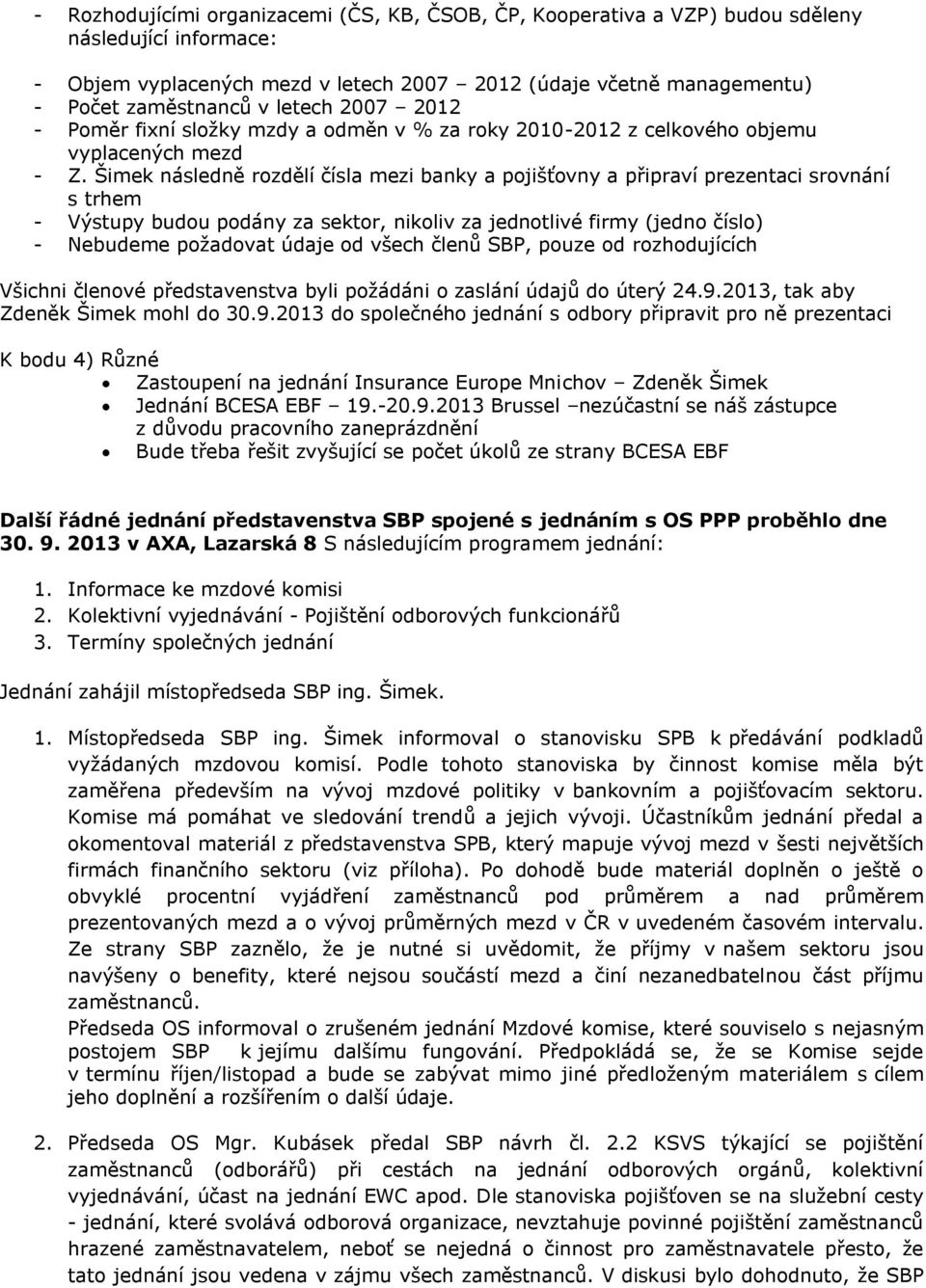 Šimek následně rozdělí čísla mezi banky a pojišťovny a připraví prezentaci srovnání s trhem - Výstupy budou podány za sektor, nikoliv za jednotlivé firmy (jedno číslo) - Nebudeme požadovat údaje od