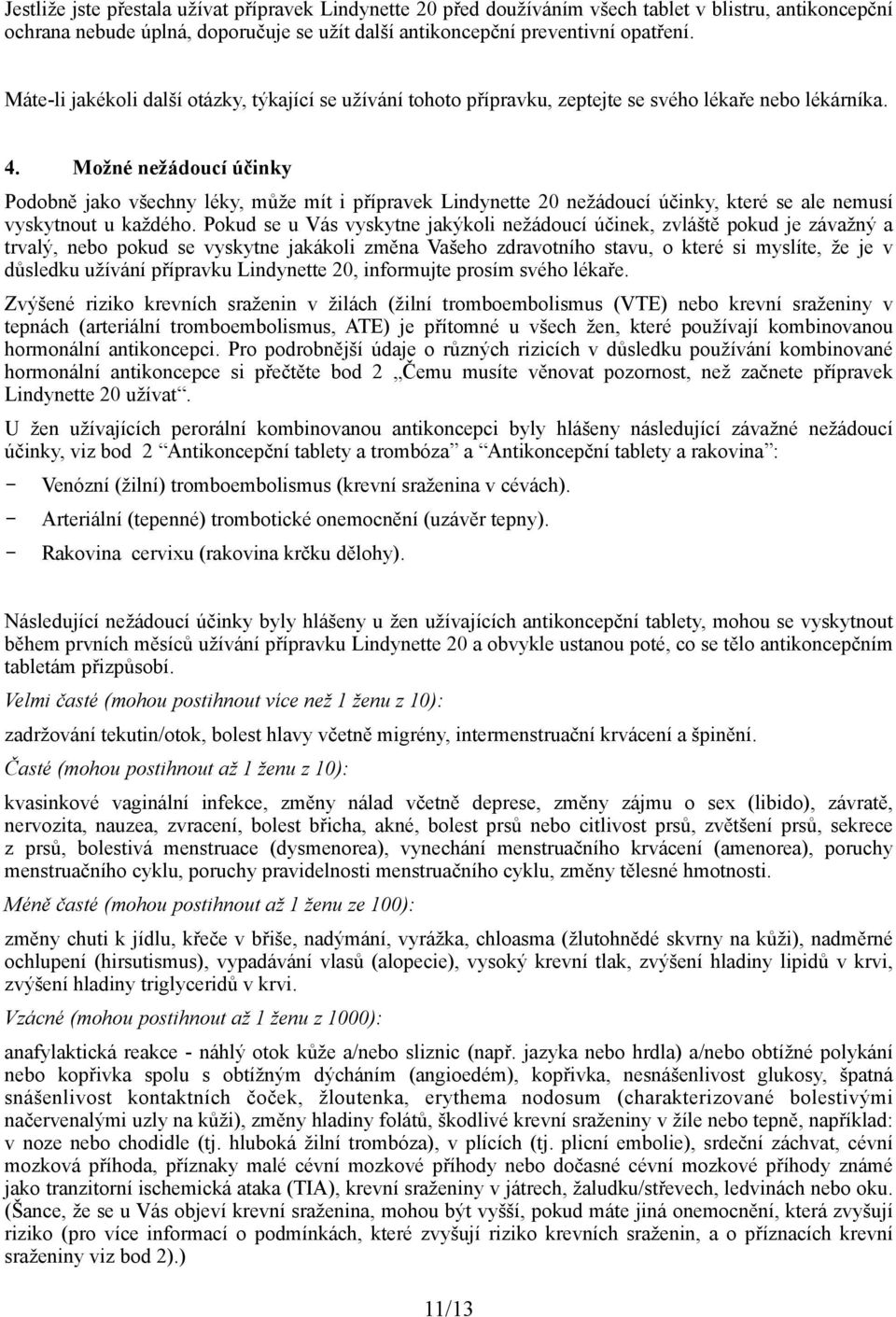 Možné nežádoucí účinky Podobně jako všechny léky, může mít i přípravek Lindynette 20 nežádoucí účinky, které se ale nemusí vyskytnout u každého.