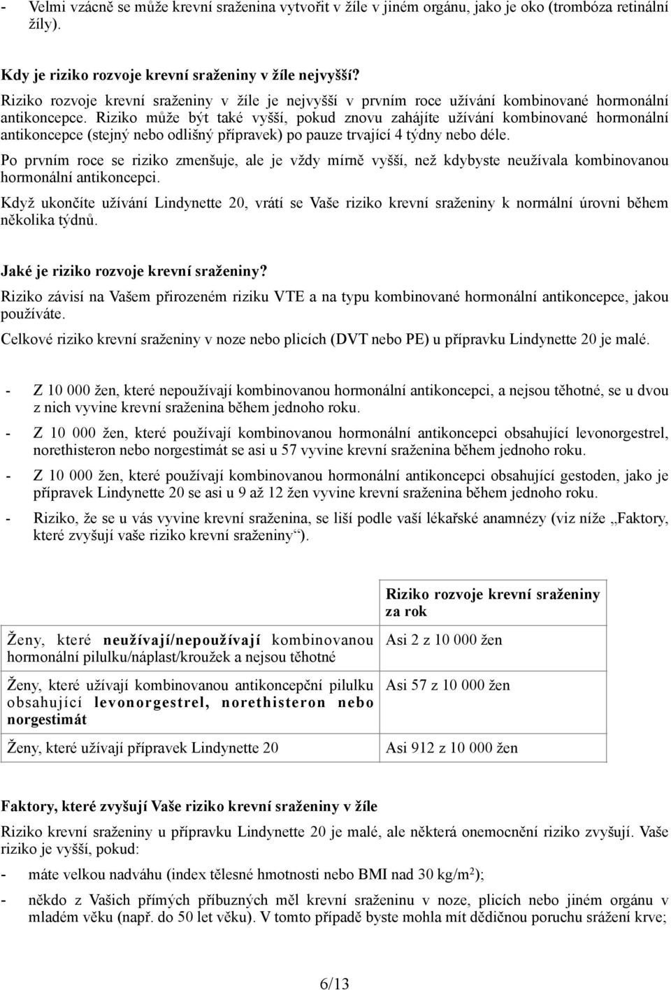 Riziko může být také vyšší, pokud znovu zahájíte užívání kombinované hormonální antikoncepce (stejný nebo odlišný přípravek) po pauze trvající 4 týdny nebo déle.