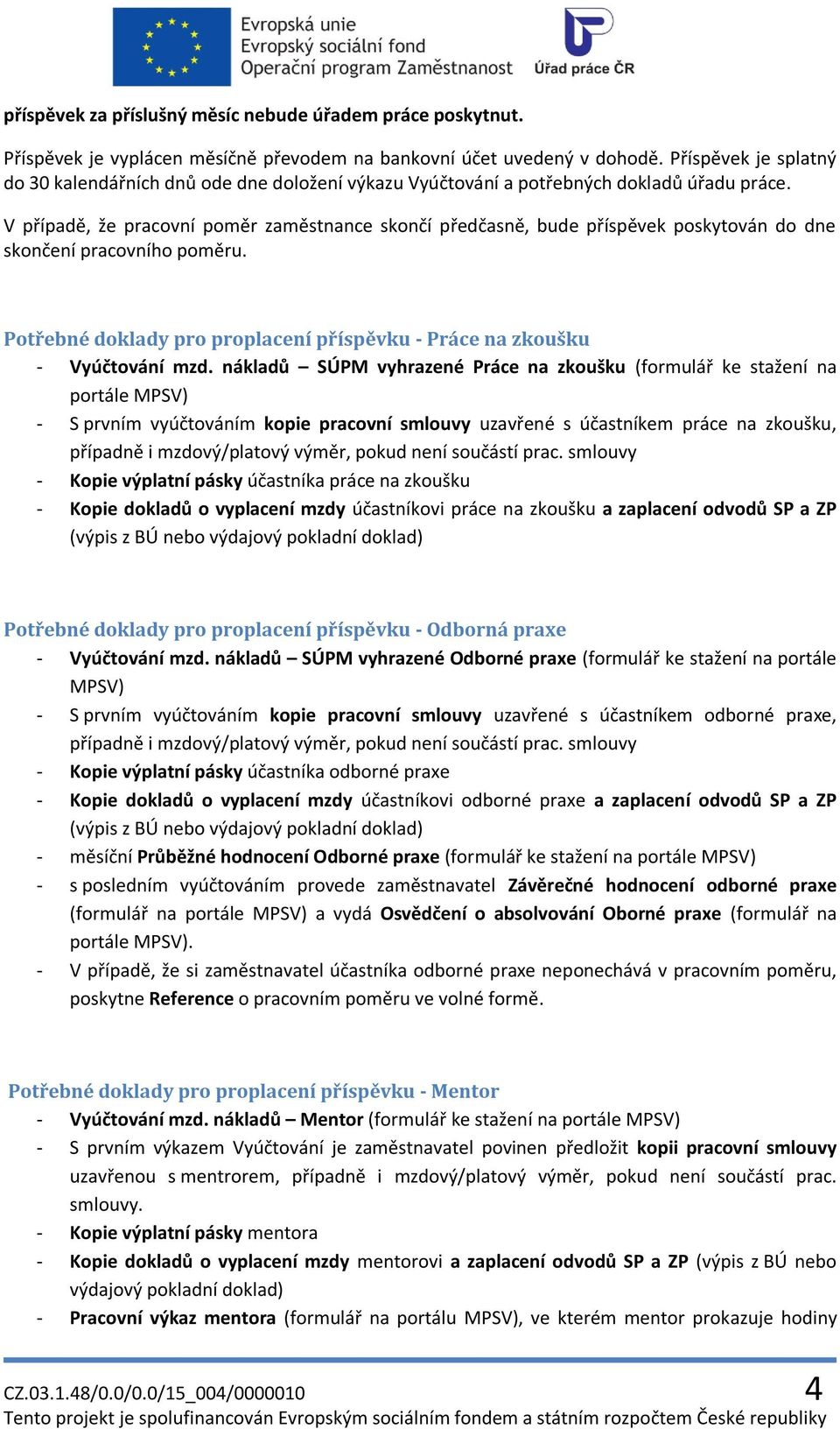 V případě, že pracovní poměr zaměstnance skončí předčasně, bude příspěvek poskytován do dne skončení pracovního poměru. Potřebné doklady pro proplacení příspěvku - Práce na zkoušku - Vyúčtování mzd.